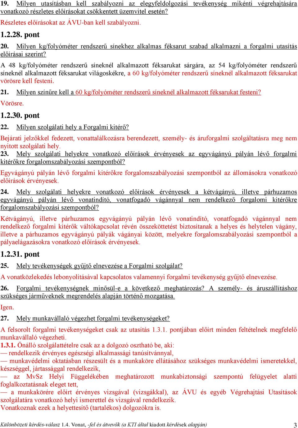 A 48 kg/folyóméter rendszerű síneknél alkalmazott féksarukat sárgára, az 54 kg/folyóméter rendszerű síneknél alkalmazott féksarukat világoskékre, a 60 kg/folyóméter rendszerű síneknél alkalmazott