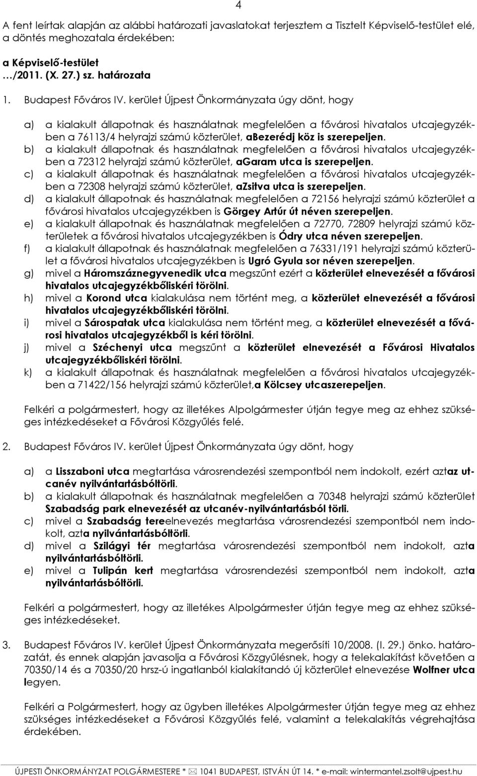 kerület Újpest Önkormányzata úgy dönt, hogy a) a kialakult állapotnak és használatnak megfelelően a fővárosi hivatalos utcajegyzékben a 76113/4 helyrajzi számú közterület, abezerédj köz is