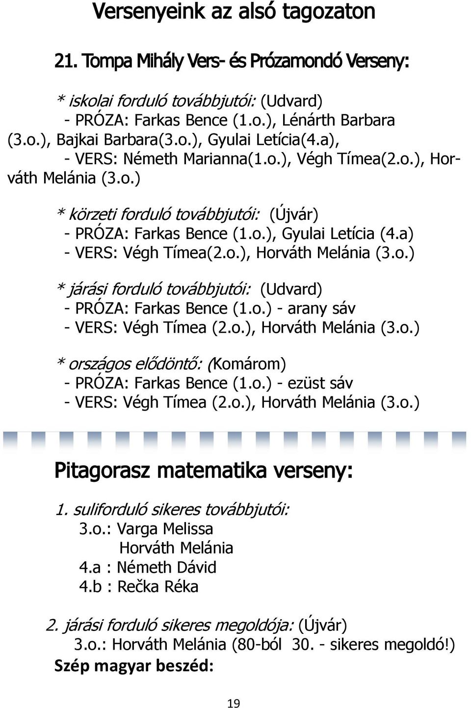 o.) - arany sáv - VERS: Végh Tímea (2.o.), Horváth Melánia (3.o.) * országos elődöntő: (Komárom) - PRÓZA: Farkas Bence (1.o.) - ezüst sáv - VERS: Végh Tímea (2.o.), Horváth Melánia (3.o.) Pitagorasz matematika verseny: 1.