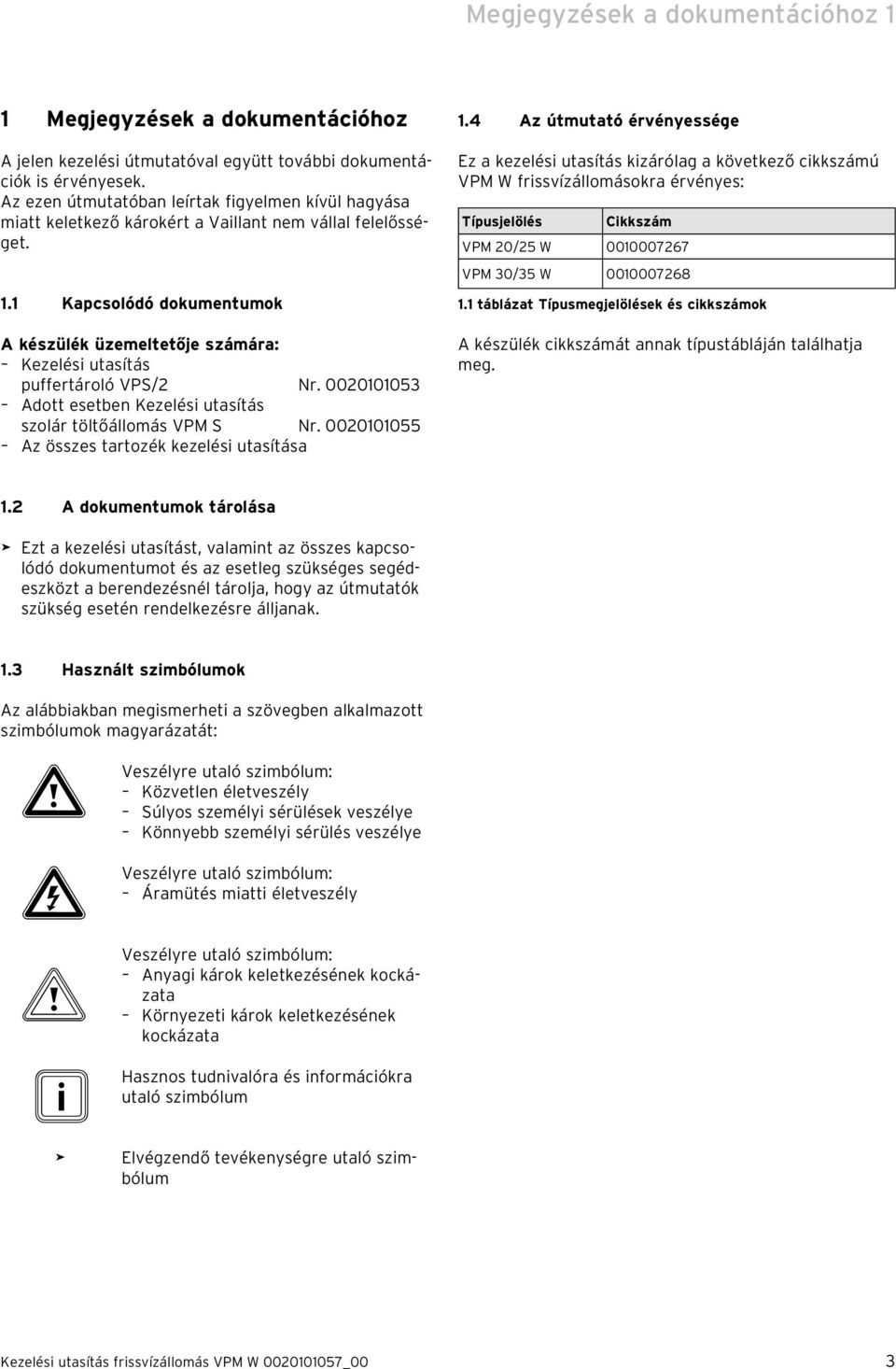 1 Kapcsolódó dokumentumok A készülék üzemeltetője számára: Kezelési utasítás puffertároló VPS/2 Nr. 0020101053 Adott esetben Kezelési utasítás szolár töltőállomás VPM S Nr.