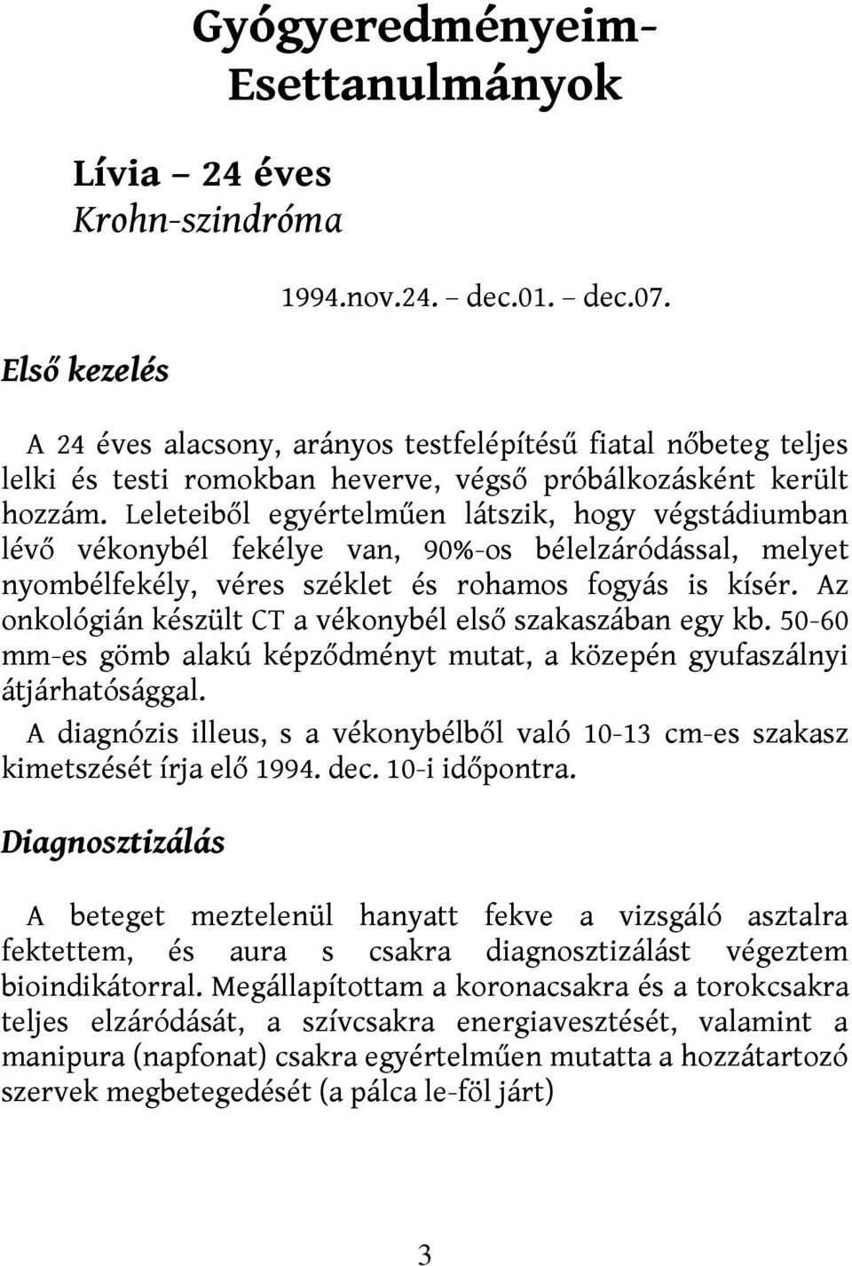 Leleteiből egyértelműen látszik, hogy végstádiumban lévő vékonybél fekélye van, 90%-os bélelzáródással, melyet nyombélfekély, véres széklet és rohamos fogyás is kísér.