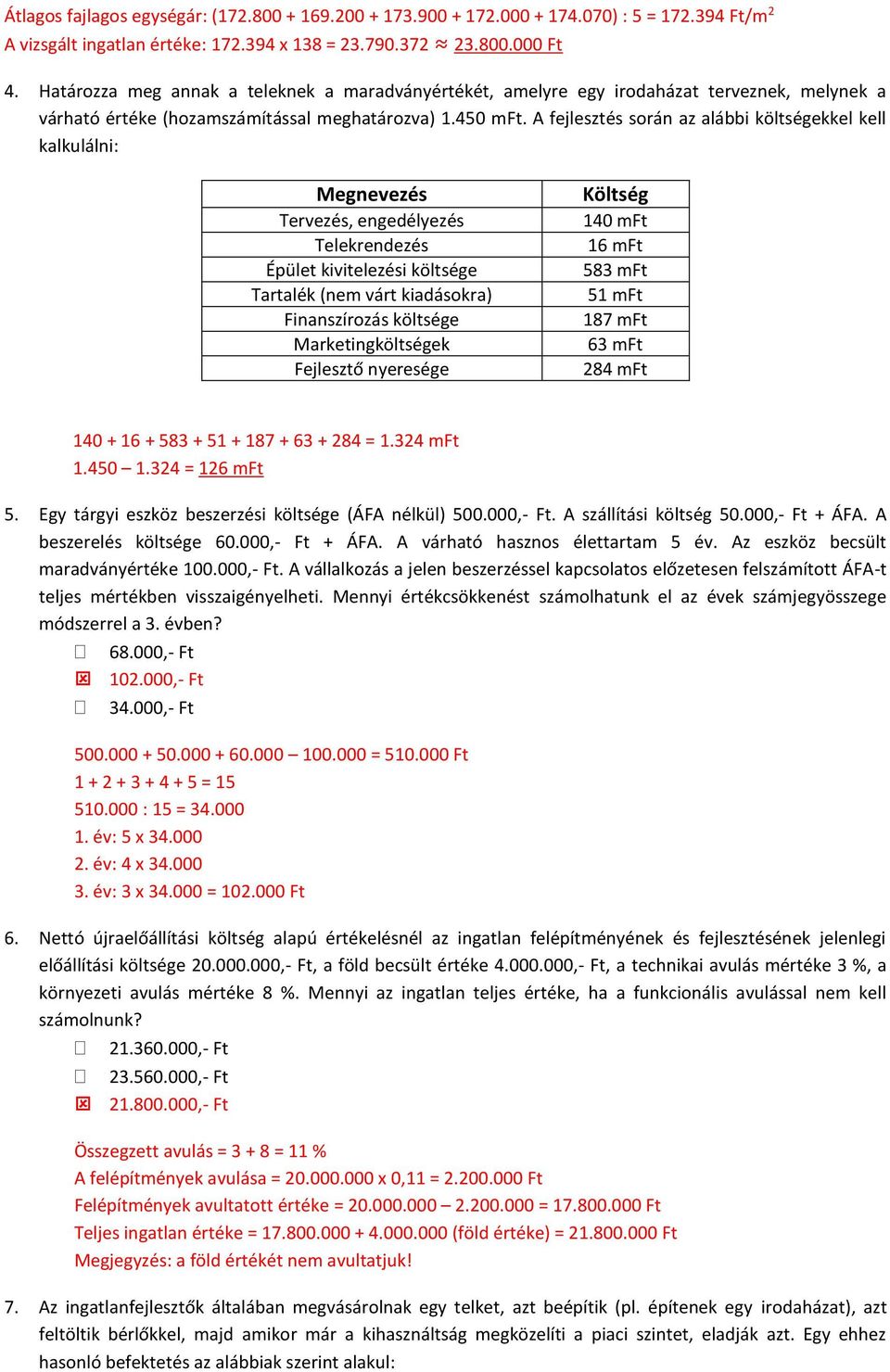 A fejlesztés során az alábbi költségekkel kell kalkulálni: Megnevezés Tervezés, engedélyezés Telekrendezés Épület kivitelezési költsége Tartalék (nem várt kiadásokra) Finanszírozás költsége