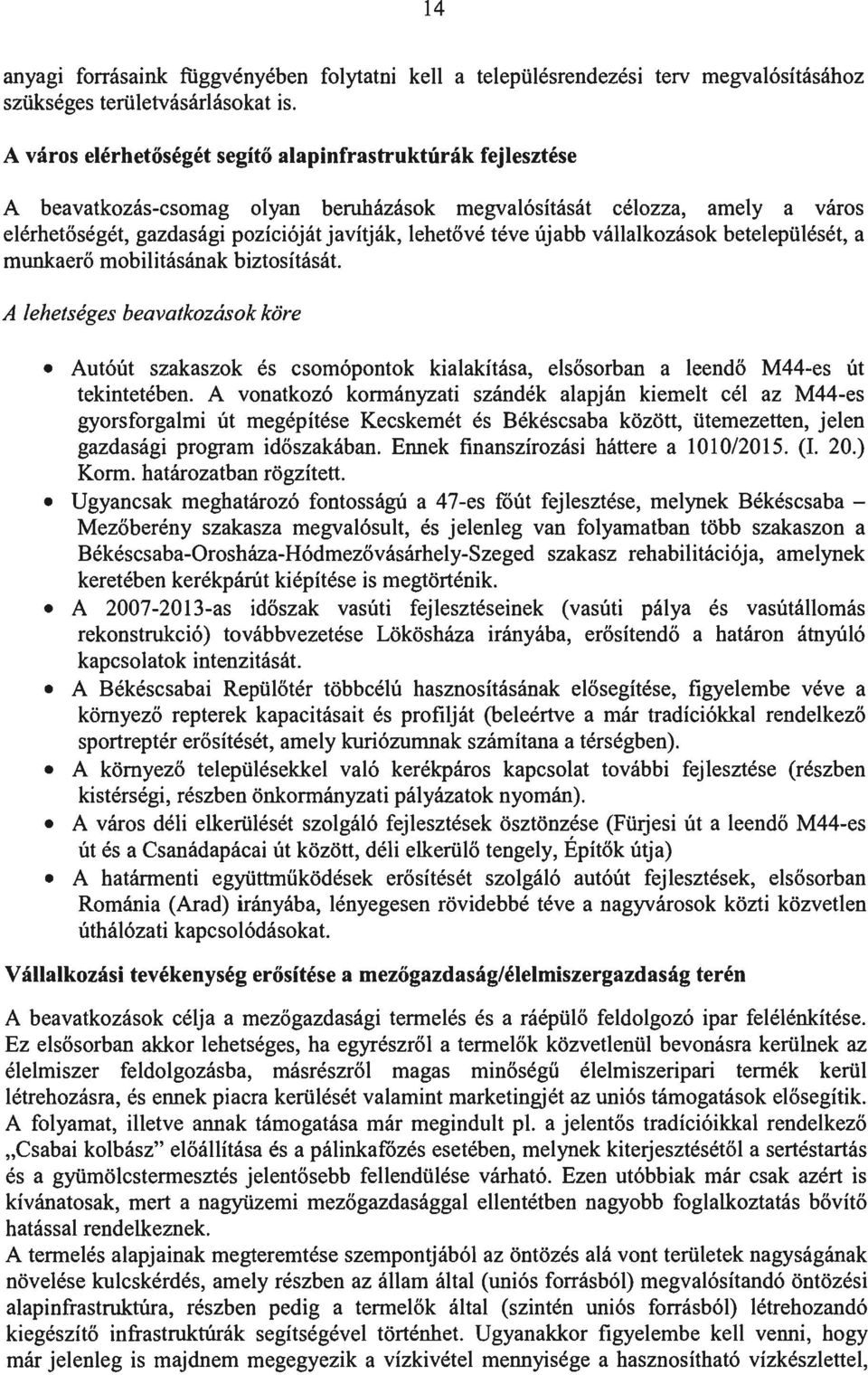 újabb vállalkozások betelepülését, a munkaerő mobilitásának biztosítását. A lehetséges beavatkozás ok köre Autóút szakaszok és csomópontok kialakítása, elsősorban a leendő M44-es út tekintetében.