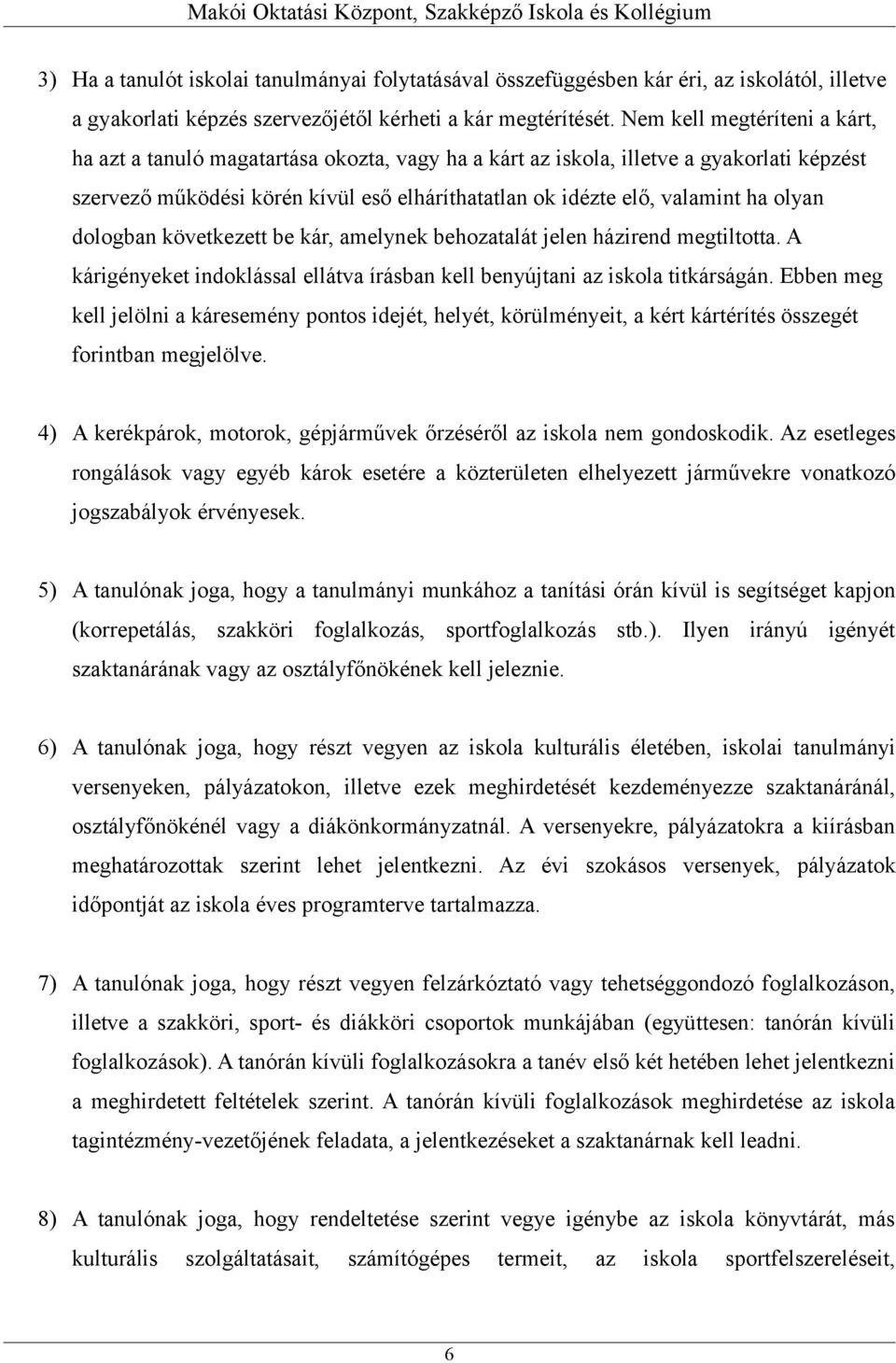 olyan dologban következett be kár, amelynek behozatalát jelen házirend megtiltotta. A kárigényeket indoklással ellátva írásban kell benyújtani az iskola titkárságán.