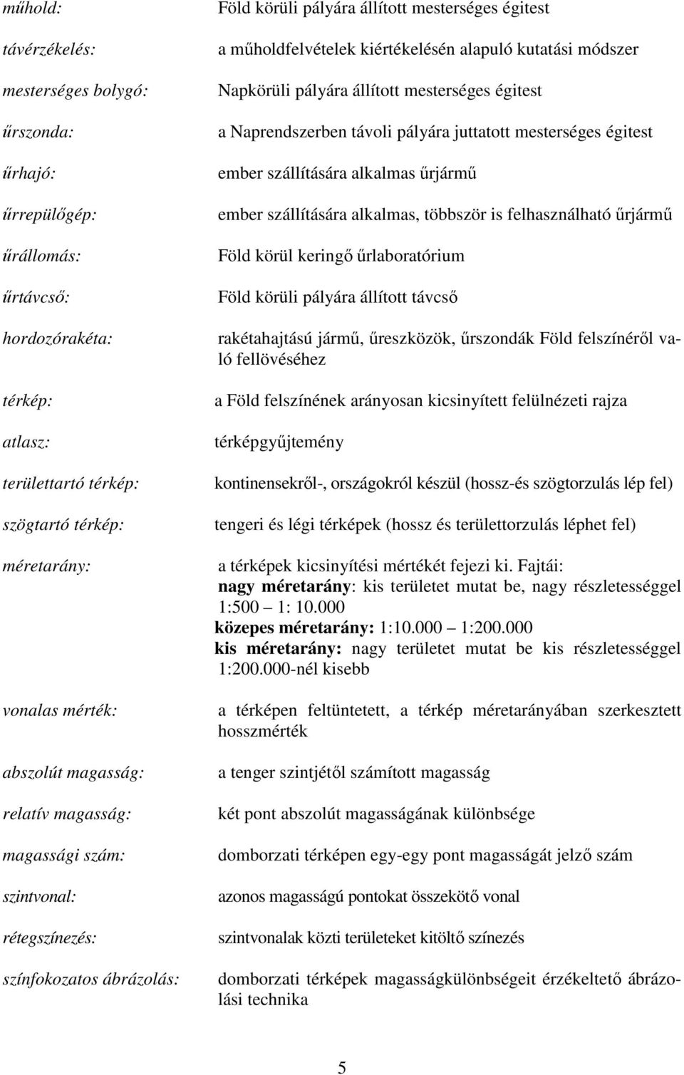 kutatási módszer Napkörüli pályára állított mesterséges égitest a Naprendszerben távoli pályára juttatott mesterséges égitest ember szállítására alkalmas űrjármű ember szállítására alkalmas, többször