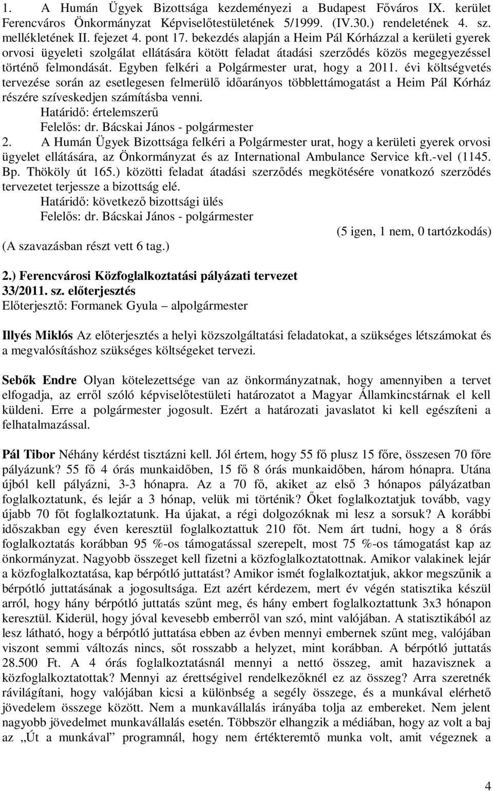 Egyben felkéri a Polgármester urat, hogy a 2011. évi költségvetés tervezése során az esetlegesen felmerülő időarányos többlettámogatást a Heim Pál Kórház részére szíveskedjen számításba venni.