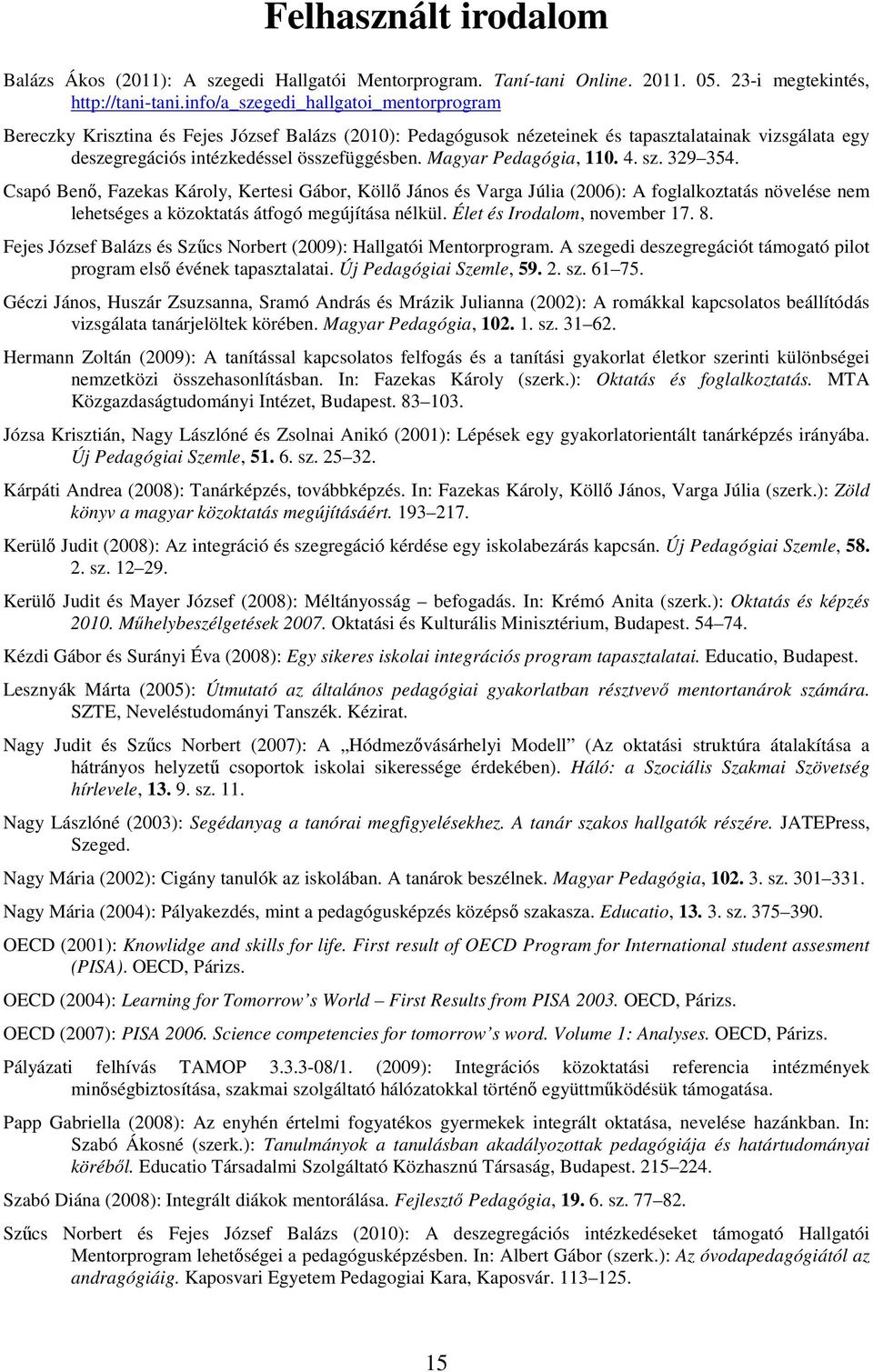 Magyar Pedagógia, 110. 4. sz. 329 354. Csapó Benő, Fazekas Károly, Kertesi Gábor, Köllő János és Varga Júlia (2006): A foglalkoztatás növelése nem lehetséges a közoktatás átfogó megújítása nélkül.