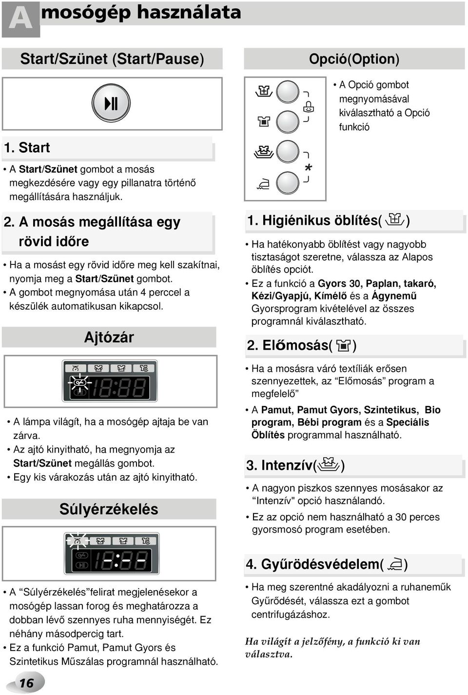 Ajtózár A lámpa világít, ha a mosógép ajtaja be van zárva. Az ajtó kinyitható, ha megnyomja az Start/Szünet megállás gombot. Egy kis várakozás után az ajtó kinyitható.