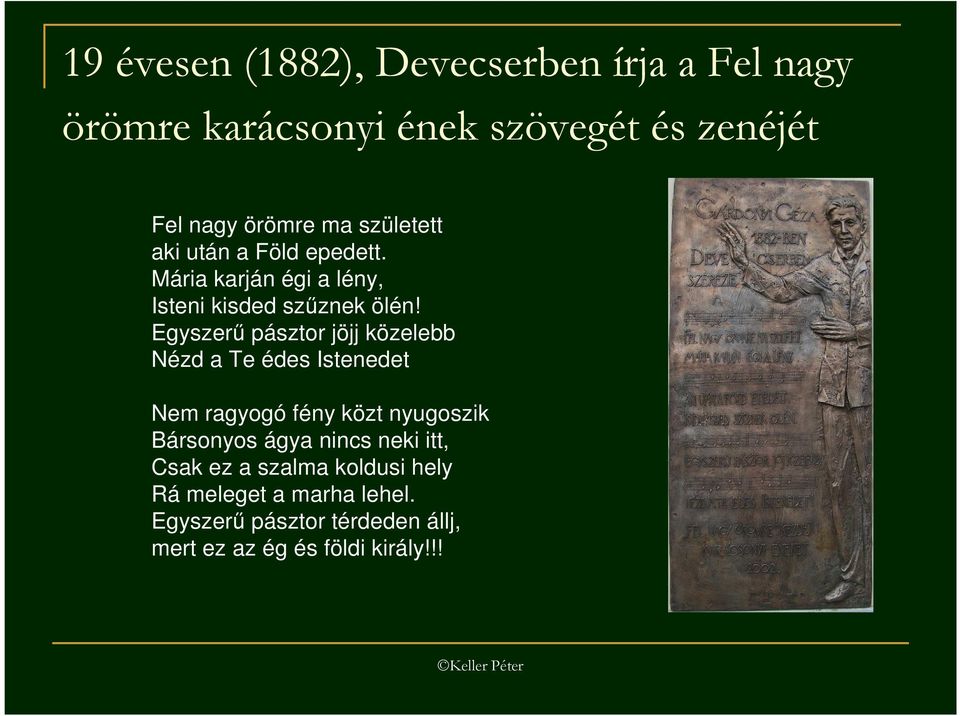 Egyszerő pásztor jöjj közelebb Nézd a Te édes Istenedet Nem ragyogó fény közt nyugoszik Bársonyos ágya nincs