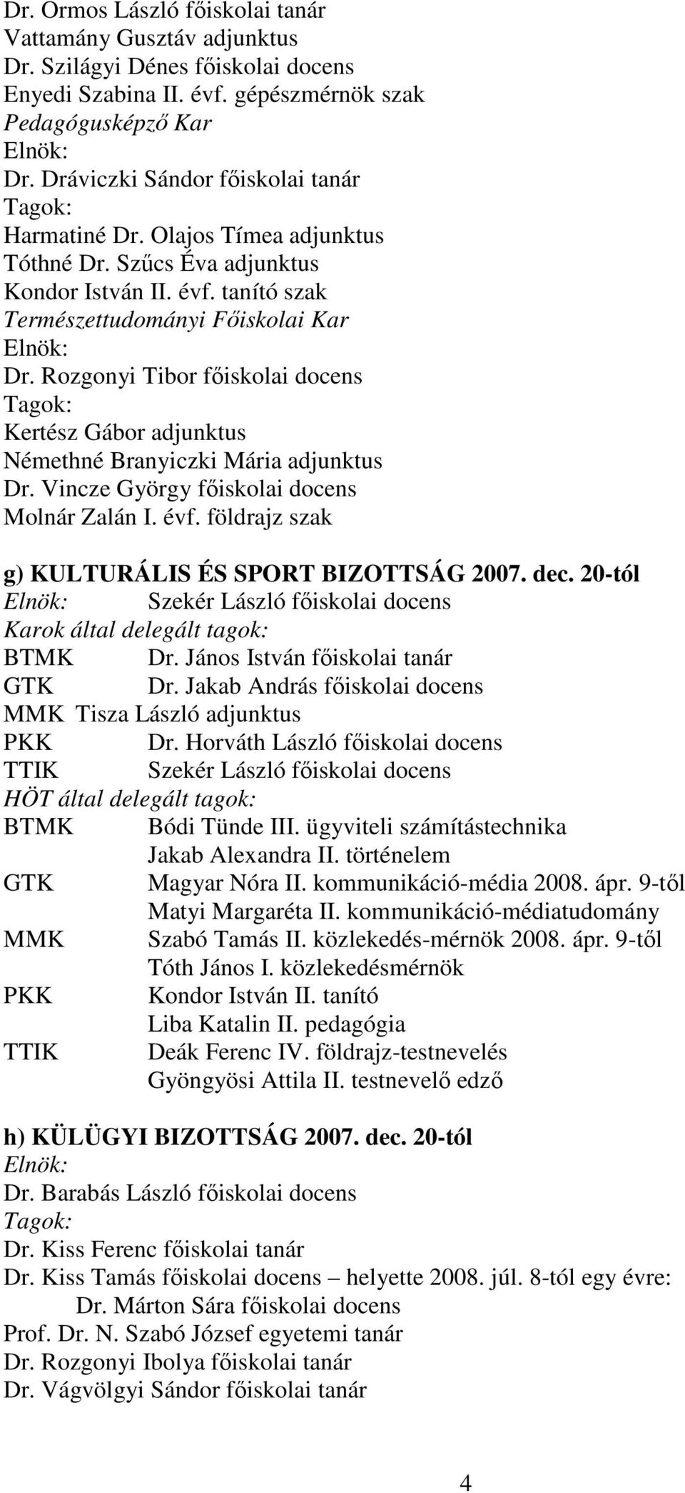 Rozgonyi Tibor főiskolai docens Kertész Gábor adjunktus Némethné Branyiczki Mária adjunktus Dr. Vincze György főiskolai docens Molnár Zalán I. évf. földrajz szak g) KULTURÁLIS ÉS SPORT BIZOTTSÁG 2007.