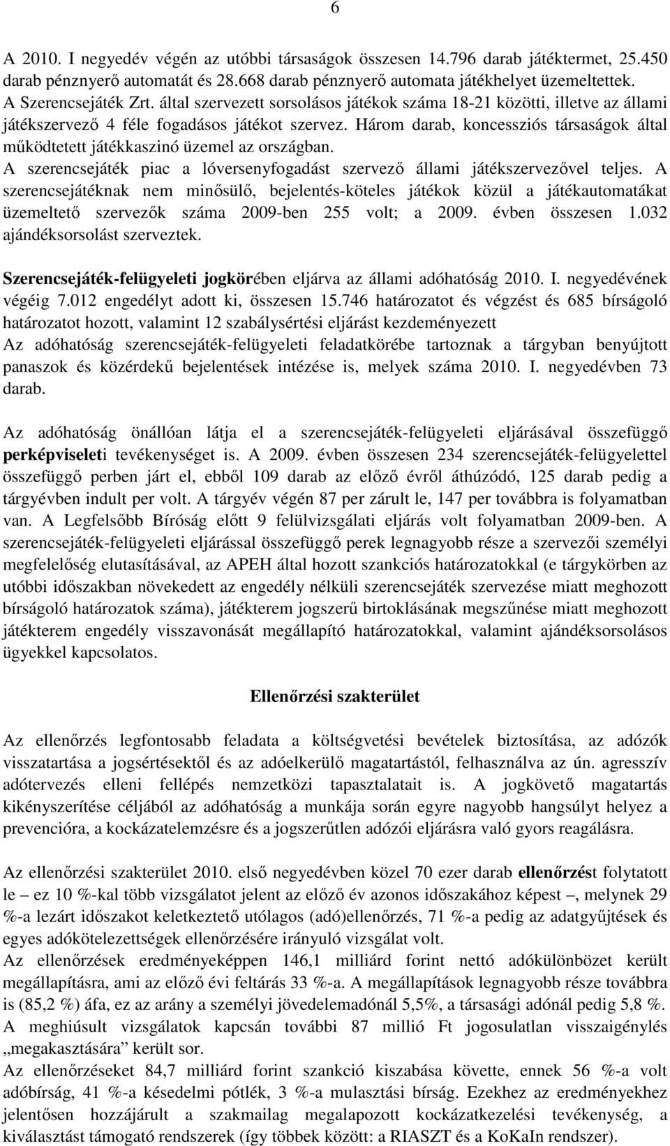 Három darab, koncessziós társaságok által mőködtetett játékkaszinó üzemel az országban. A szerencsejáték piac a lóversenyfogadást szervezı állami játékszervezıvel teljes.