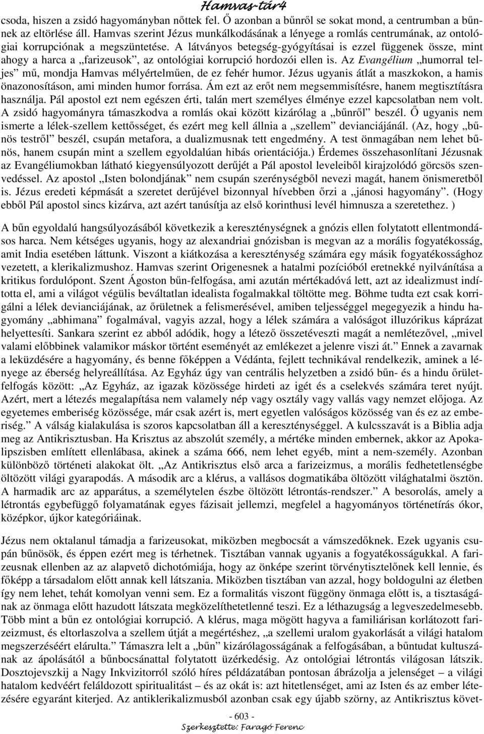 A látványos betegség-gyógyításai is ezzel függenek össze, mint ahogy a harca a farizeusok, az ontológiai korrupció hordozói ellen is.
