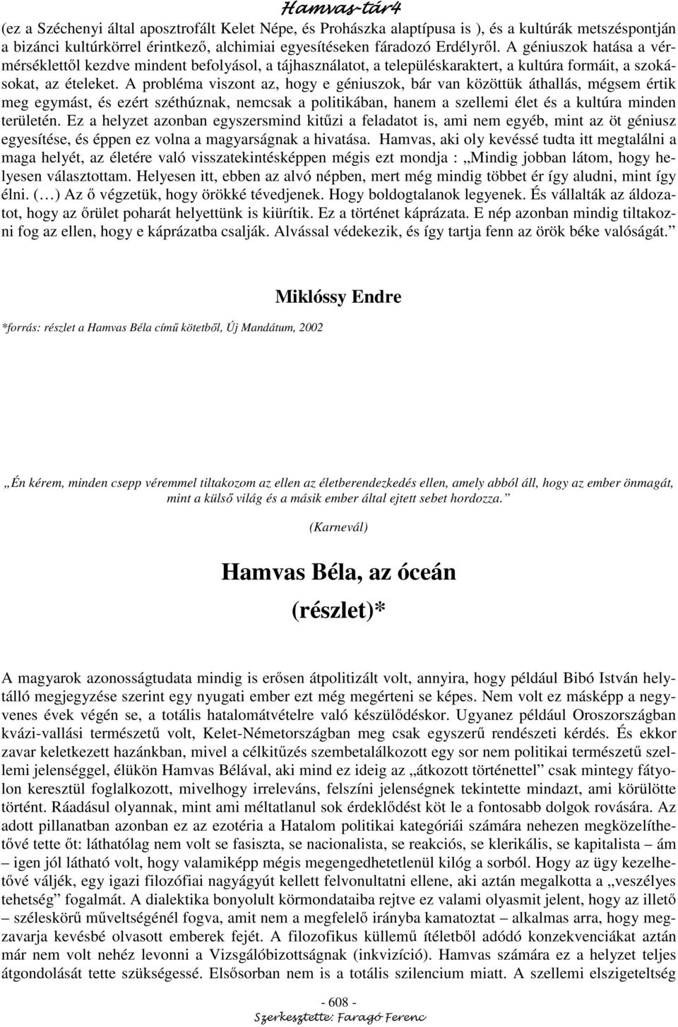 A probléma viszont az, hogy e géniuszok, bár van közöttük áthallás, mégsem értik meg egymást, és ezért széthúznak, nemcsak a politikában, hanem a szellemi élet és a kultúra minden területén.