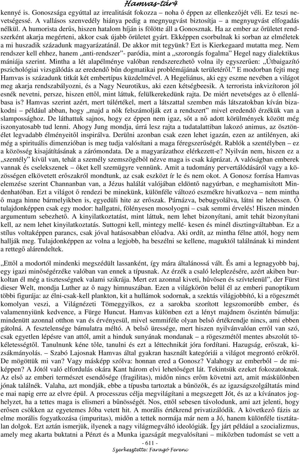 Ha az ember az rületet rendszerként akarja megérteni, akkor csak újabb rületet gyárt. Ekképpen csorbulnak ki sorban az elméletek a mi huszadik századunk magyarázatánál. De akkor mit tegyünk?