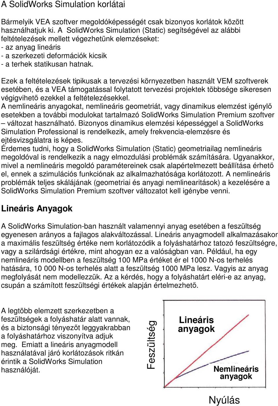 Ezek a feltételezések tipikusak a tervezési környezetben használt VEM szoftverek esetében, és a VEA támogatással folytatott tervezési projektek többsége sikeresen végigvihetı ezekkel a