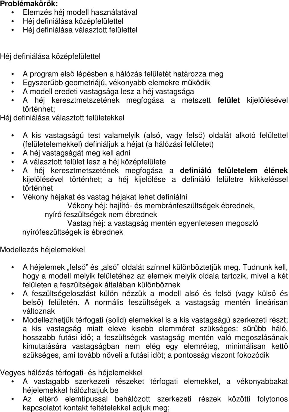 definiálása választott felületekkel A kis vastagságú test valamelyik (alsó, vagy felsı) oldalát alkotó felülettel (felületelemekkel) definiáljuk a héjat (a hálózási felületet) A héj vastagságát meg