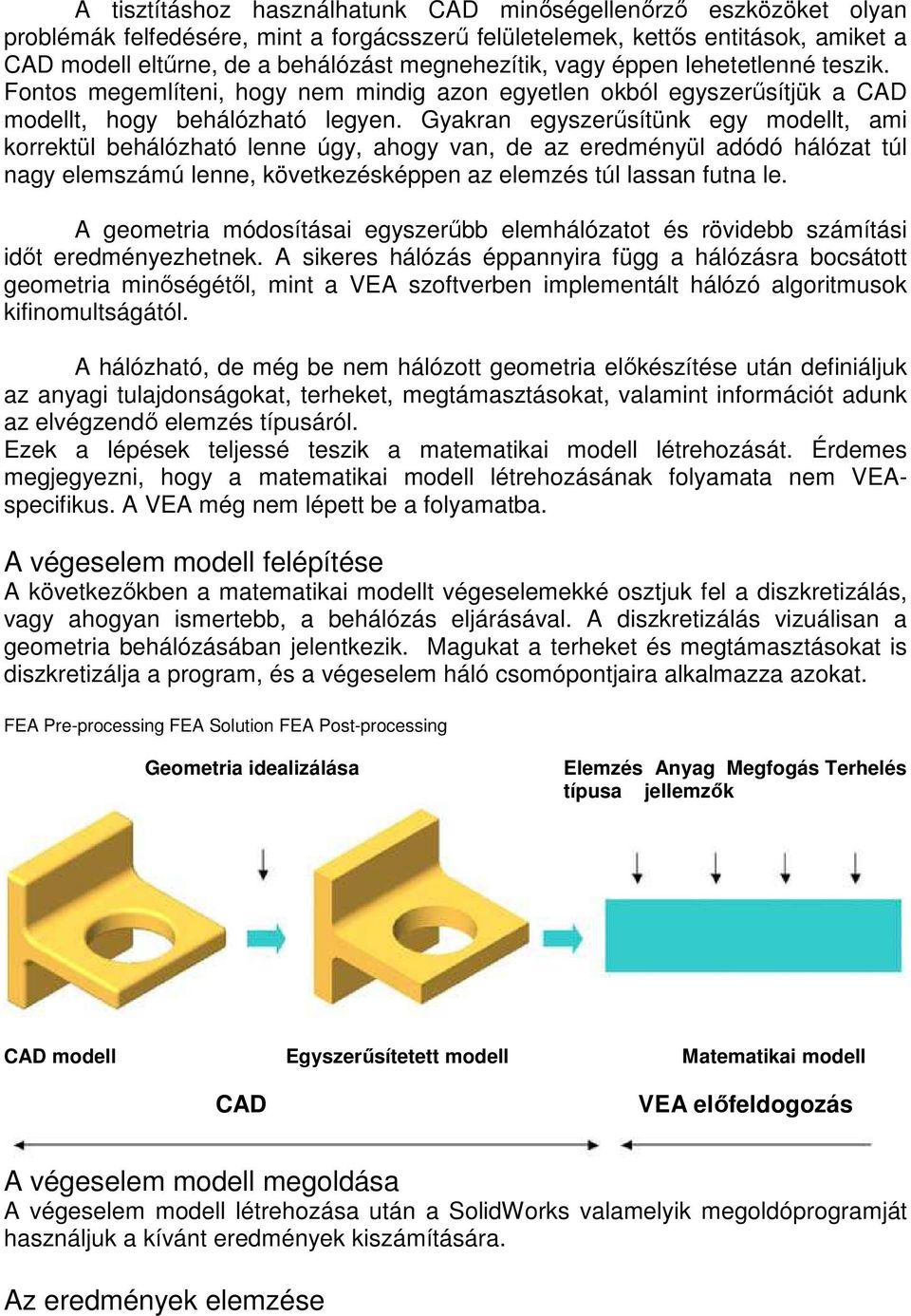 Gyakran egyszerősítünk egy modellt, ami korrektül behálózható lenne úgy, ahogy van, de az eredményül adódó hálózat túl nagy elemszámú lenne, következésképpen az elemzés túl lassan futna le.