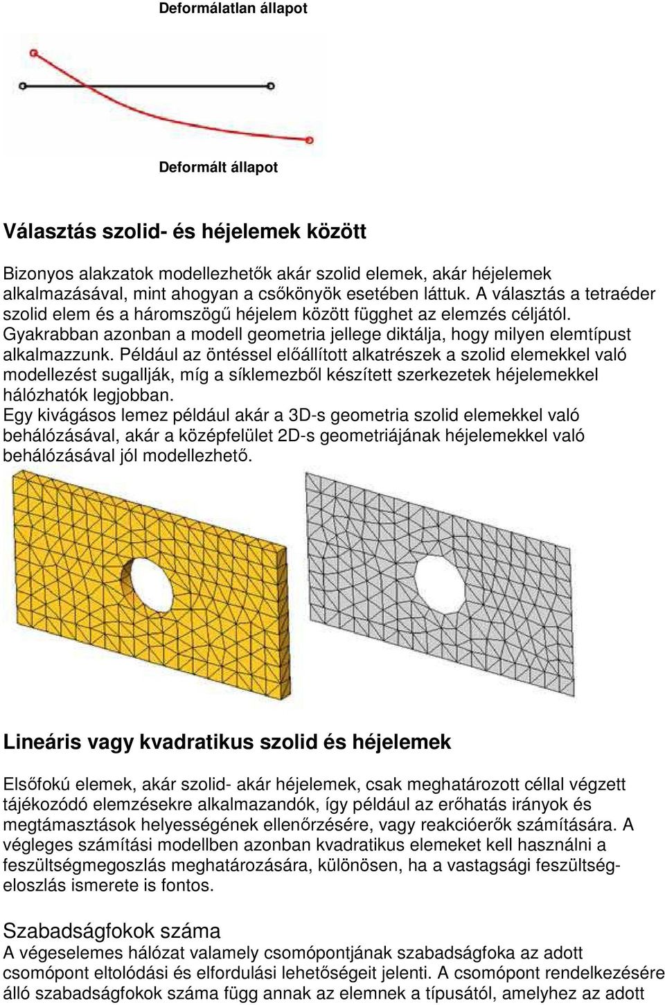 Például az öntéssel elıállított alkatrészek a szolid elemekkel való modellezést sugallják, míg a síklemezbıl készített szerkezetek héjelemekkel hálózhatók legjobban.