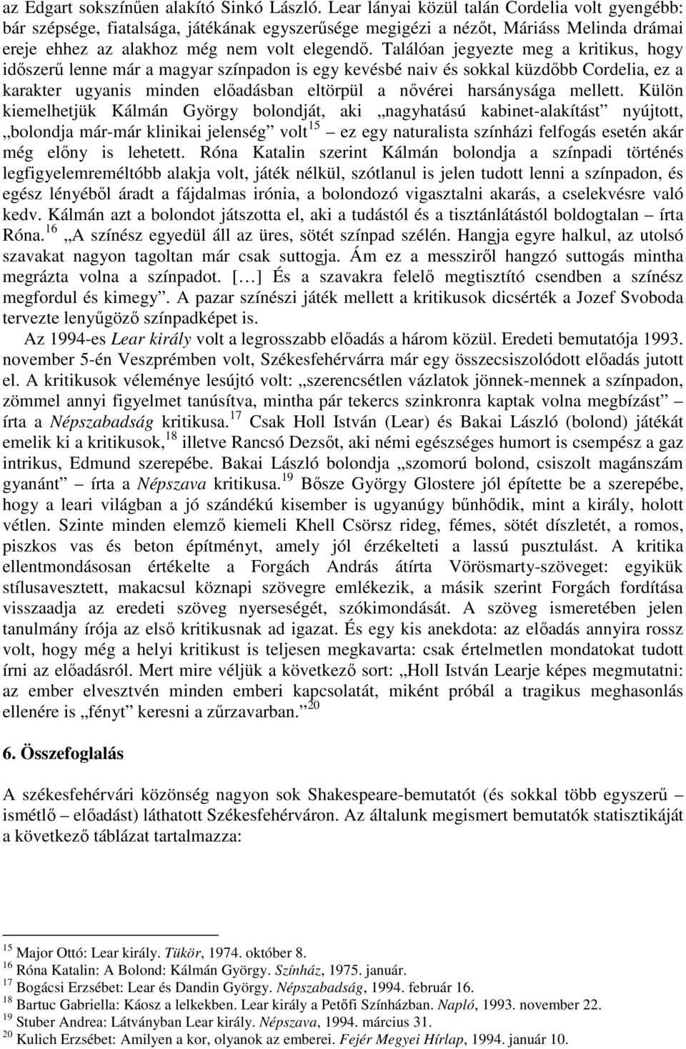 Találóan jegyezte meg a kritikus, hogy idıszerő lenne már a magyar színpadon is egy kevésbé naiv és sokkal küzdıbb Cordelia, ez a karakter ugyanis minden elıadásban eltörpül a nıvérei harsánysága