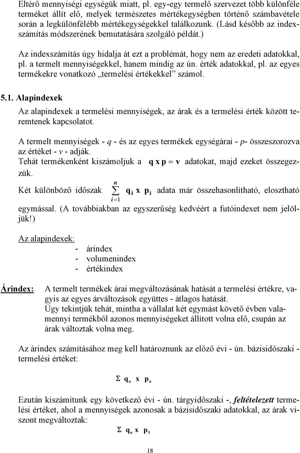 (Lásd később az indexszámítás módszerének bemutatására szlgáló példát.) Az indexszámítás úgy hidalja át ezt a prblémát, hgy nem az eredeti adatkkal, pl. a termelt mennyiségekkel, hanem mindig az ún.