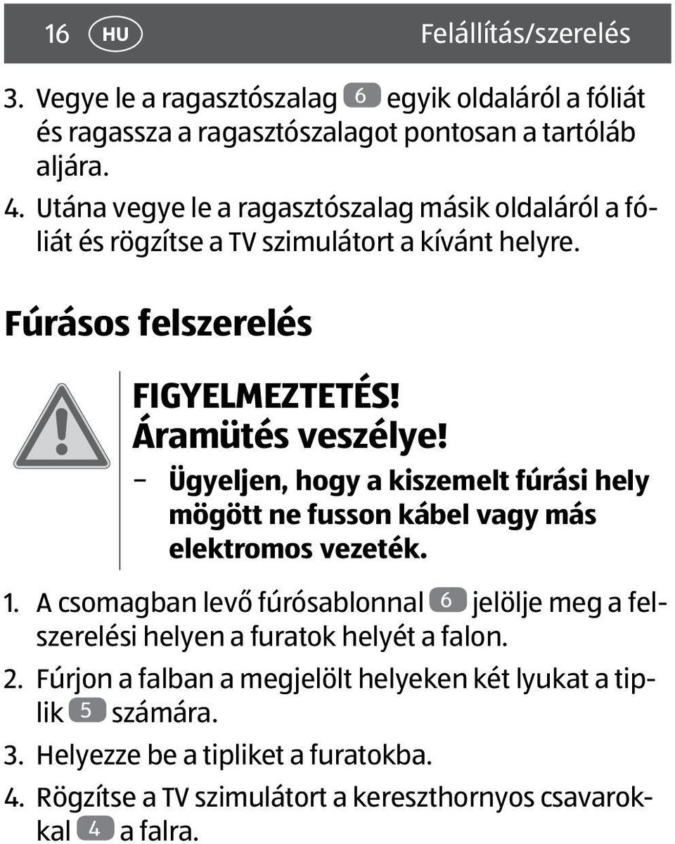 Ügyeljen, hogy a kiszemelt fúrási hely mögött ne fusson kábel vagy más elektromos vezeték. 1.