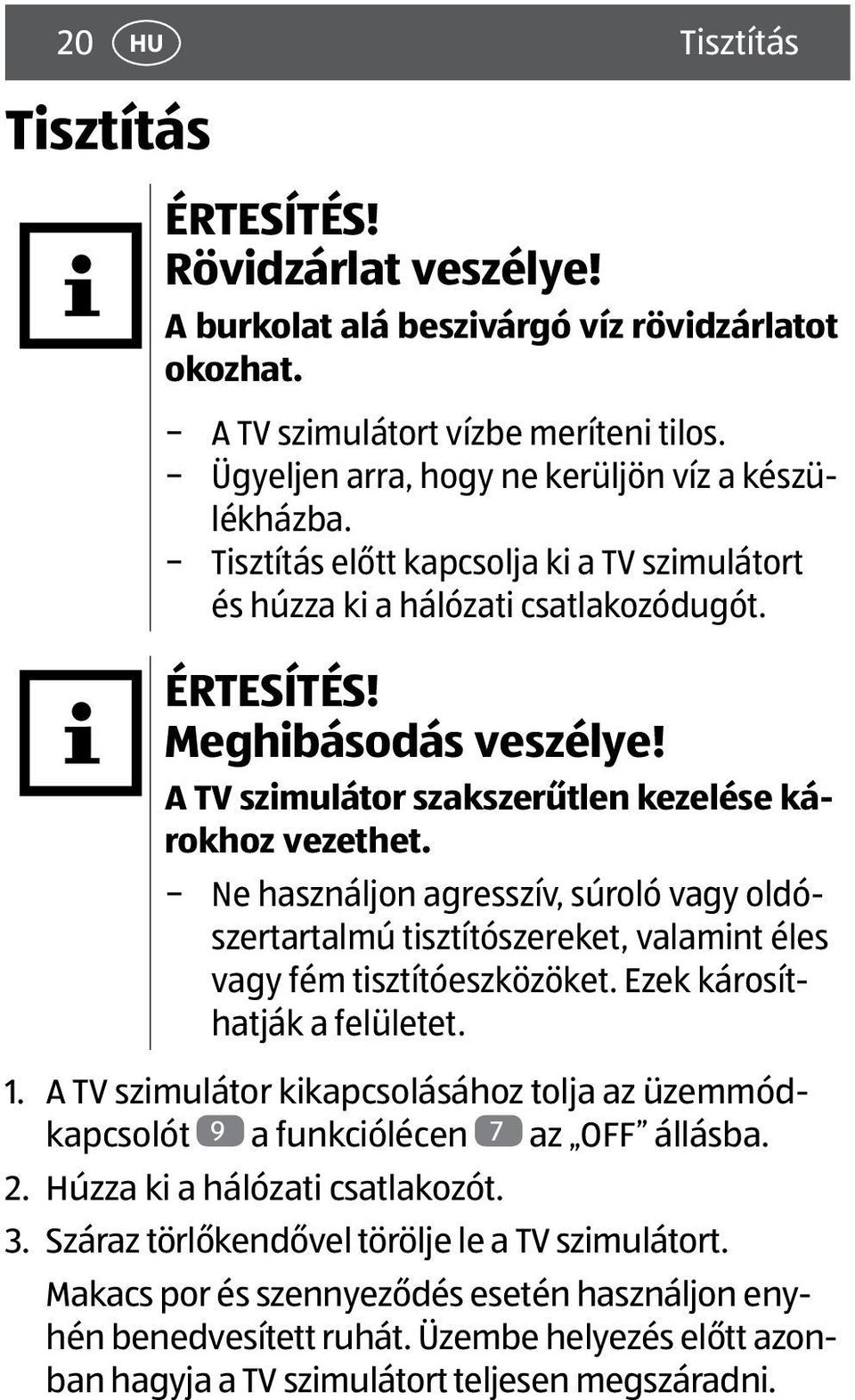 A TV szimulátor szakszerűtlen kezelése károkhoz vezethet. Ne használjon agresszív, súroló vagy oldószertartalmú tisztítószereket, valamint éles vagy fém tisztítóeszközöket.