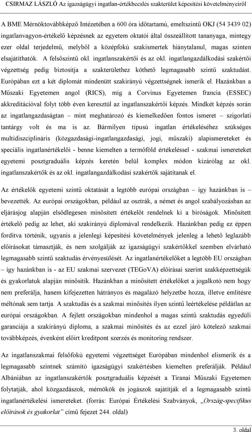 ingatlangazdálkodási szakértői végzettség pedig biztosítja a szakterülethez köthető legmagasabb szintű szaktudást. Európában ezt a két diplomát mindenütt szakirányú végzettségnek ismerik el.