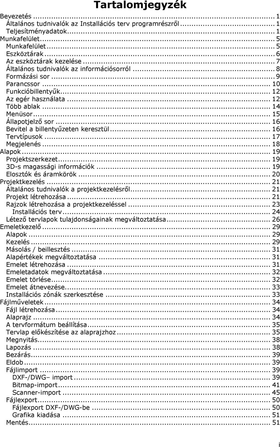 .. 16 Bevitel a billentyűzeten keresztül... 16 Tervtípusok... 17 Megjelenés... 18 Alapok... 19 Projektszerkezet... 19 3D-s magassági információk... 19 Elosztók és áramkörök... 20 Projektkezelés.