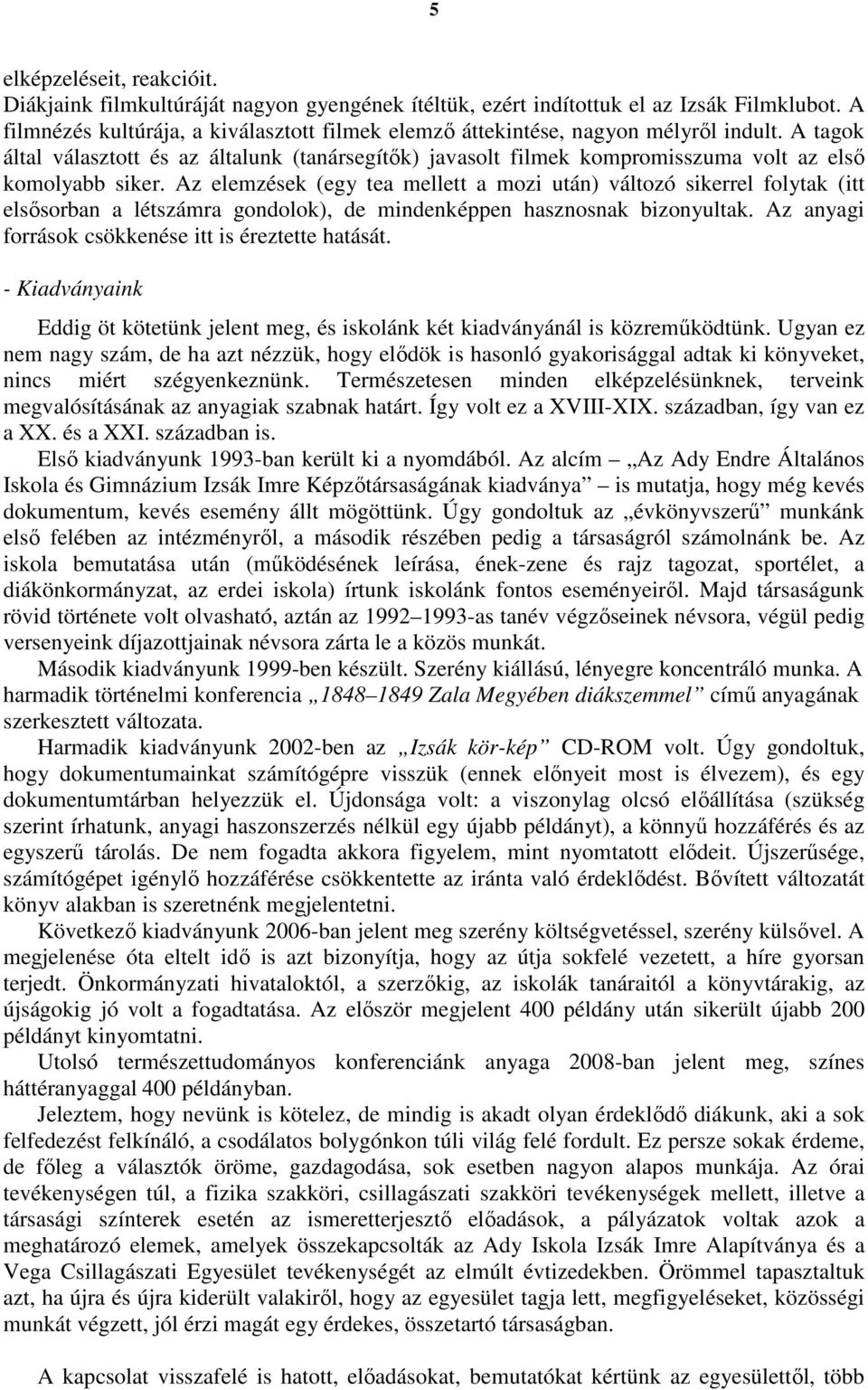 A tagok által választott és az általunk (tanársegítık) javasolt filmek kompromisszuma volt az elsı komolyabb siker.