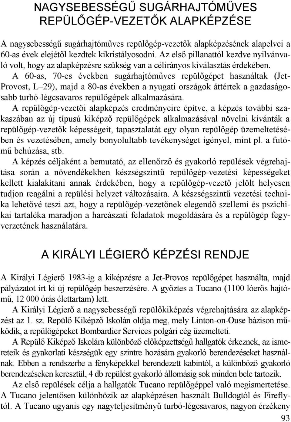 A 60-as, 70-es években sugárhajtóműves repülőgépet használtak (Jet- Provost, L 29), majd a 80-as években a nyugati országok áttértek a gazdaságosabb turbó-légcsavaros repülőgépek alkalmazására.