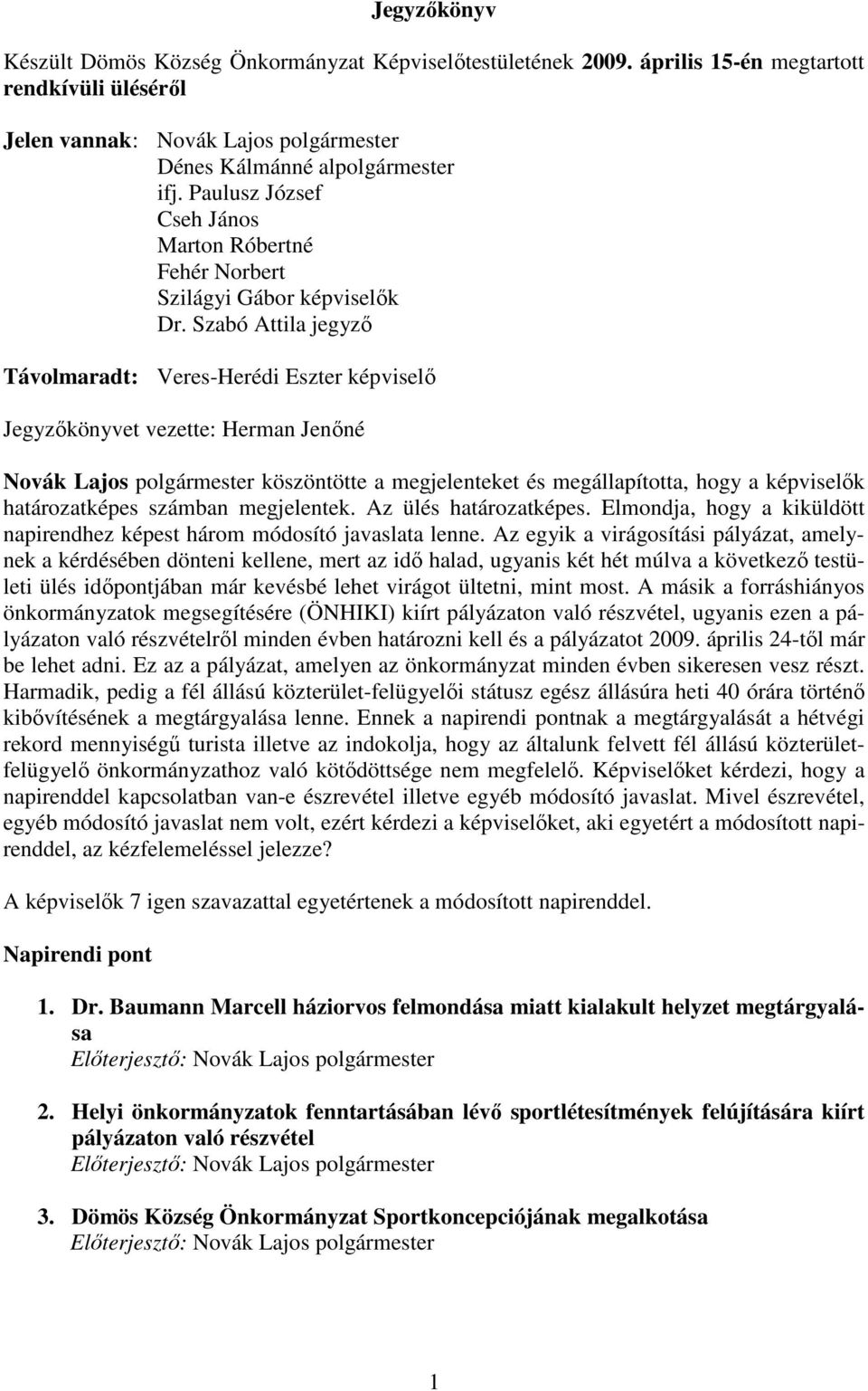 Szabó Attila jegyzı Távolmaradt: Veres-Herédi Eszter képviselı Jegyzıkönyvet vezette: Herman Jenıné Novák Lajos polgármester köszöntötte a megjelenteket és megállapította, hogy a képviselık