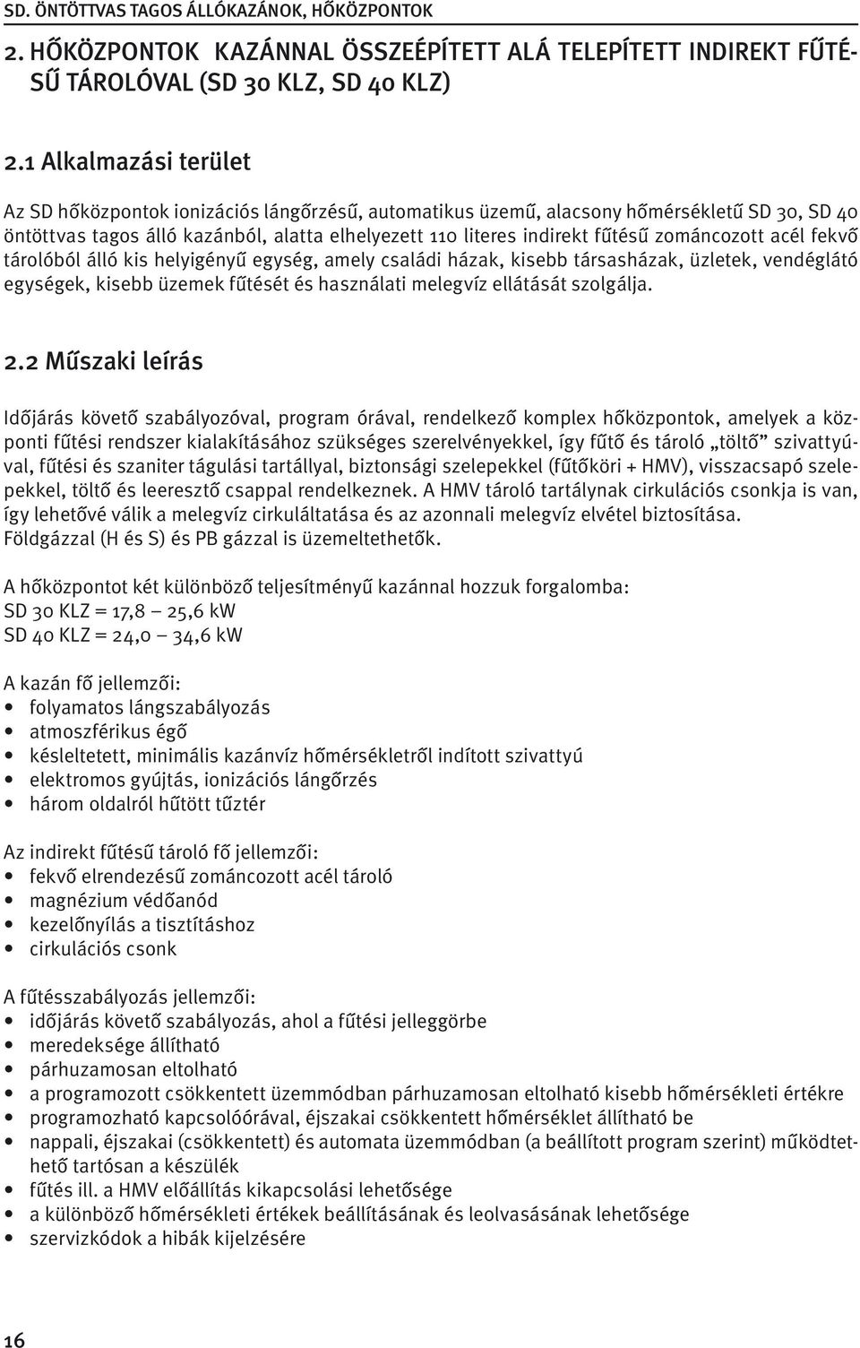 zománcozott acél fekvő tárolóból álló kis helyigényű egység, amely családi házak, kisebb társasházak, üzletek, vendéglátó egységek, kisebb üzemek fűtését és használati melegvíz ellátását szolgálja. 2.