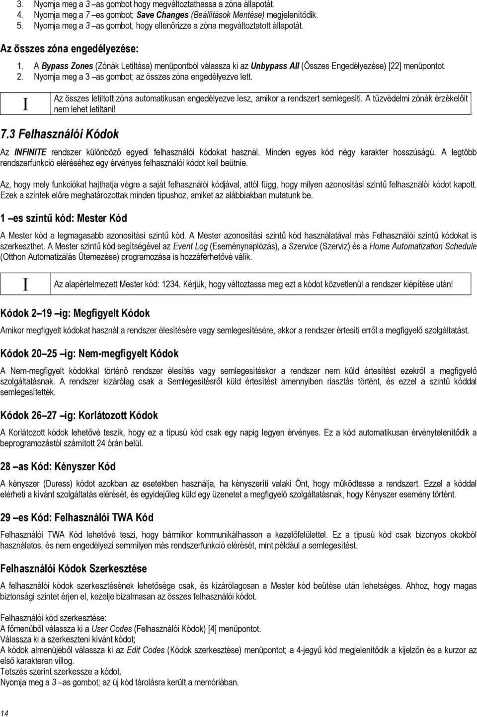 A Bypass Zones (Zónák Letiltása) menüpontból válassza ki az Unbypass All (Összes Engedélyezése) [22] menüpontot. 2. Nyomja meg a 3 as gombot; az összes zóna engedélyezve lett.