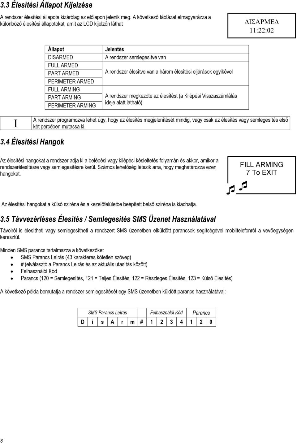 PERIMETER ARMING Jelentés A rendszer semlegesítve van A rendszer élesítve van a három élesítési eljárások egyikével A rendszer megkezdte az élesítést (a Kilépési Visszaszámlálás ideje alatt látható).