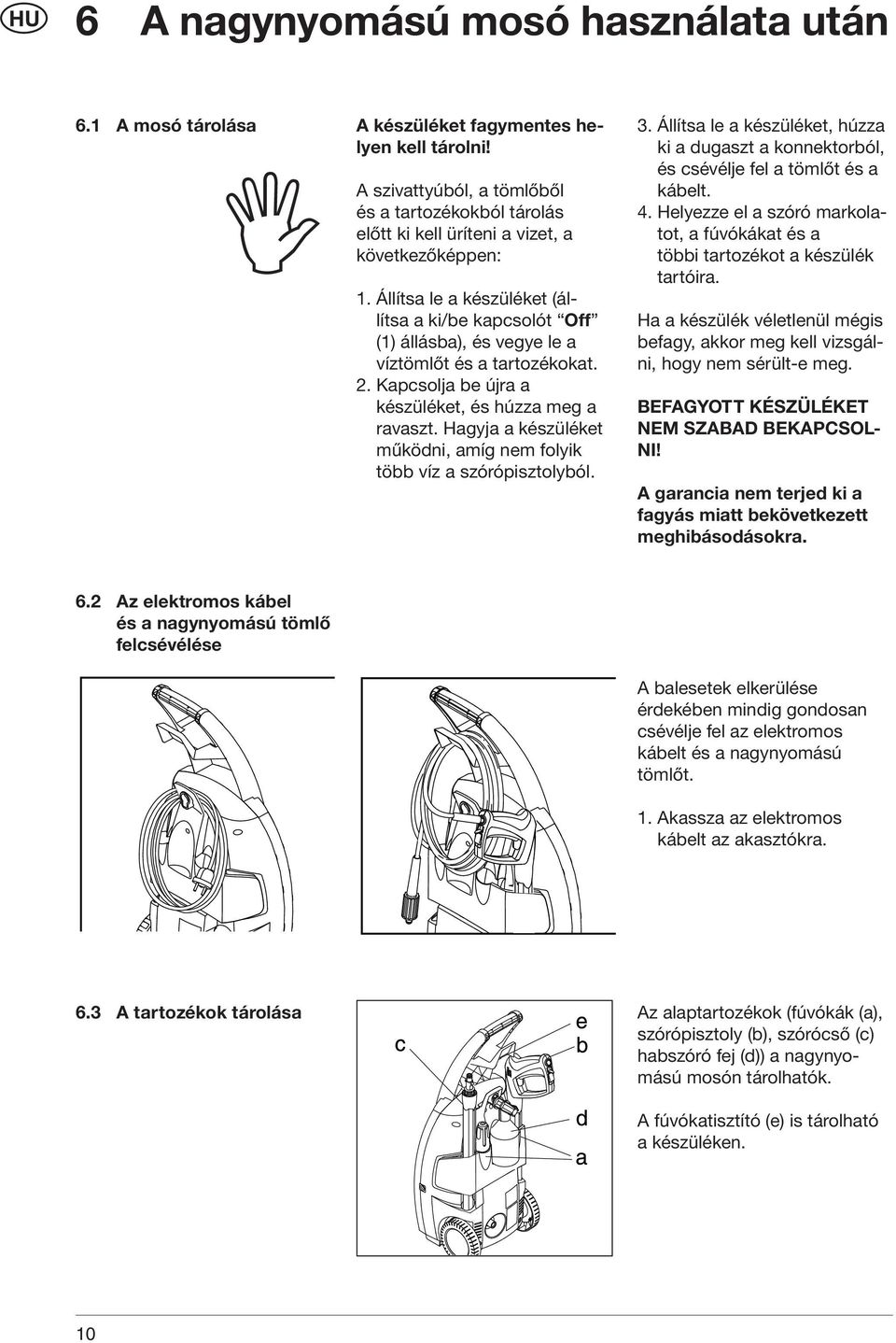 Állítsa le a készüléket (állítsa a ki/be kapcsolót Off (1) állásba), és vegye le a víztömlőt és a tartozékokat. 2. Kapcsolja be újra a készüléket, és húzza meg a ravaszt.