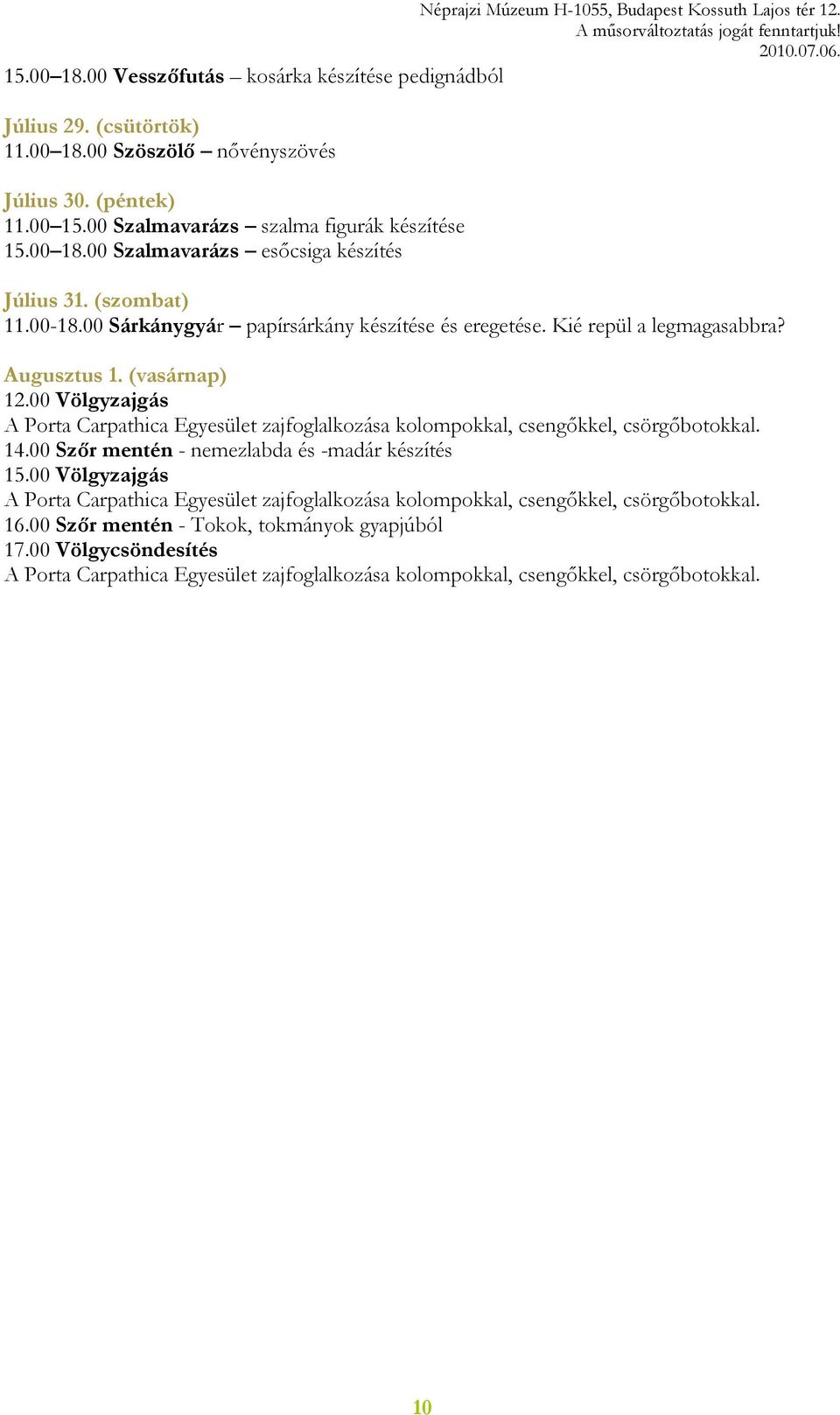 00 Völgyzajgás A Porta Carpathica Egyesület zajfoglalkozása kolompokkal, csengőkkel, csörgőbotokkal. 14.00 Szőr mentén - nemezlabda és -madár készítés 15.