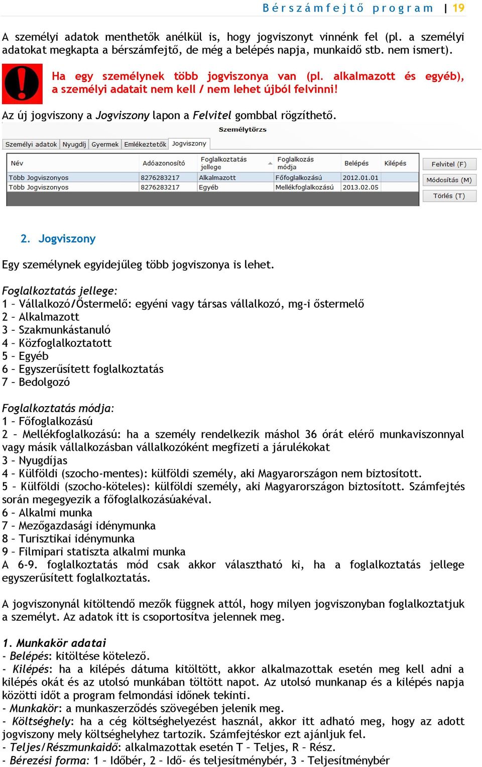 Az új jogviszony a Jogviszony lapon a Felvitel gombbal rögzíthető. 2. Jogviszony Egy személynek egyidejűleg több jogviszonya is lehet.