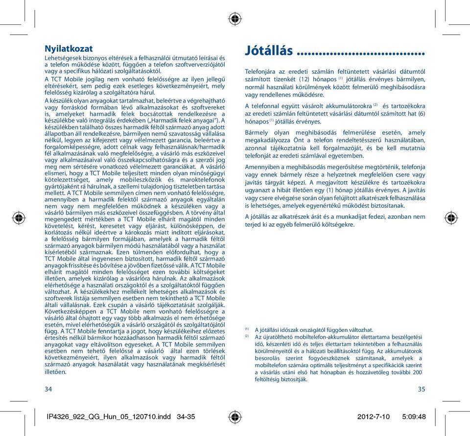 A készülék olyan anyagokat tartalmazhat, beleértve a végrehajtható vagy forráskód formában lévő alkalmazásokat és szoftvereket is, amelyeket harmadik felek bocsátottak rendelkezésre a készülékbe való