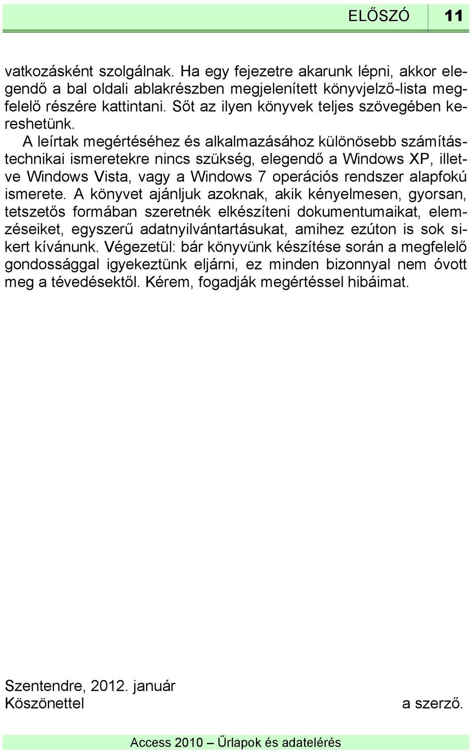 A leírtak megértéséhez és alkalmazásához különösebb számítástechnikai ismeretekre nincs szükség, elegendő a Windows XP, illetve Windows Vista, vagy a Windows 7 operációs rendszer alapfokú ismerete.