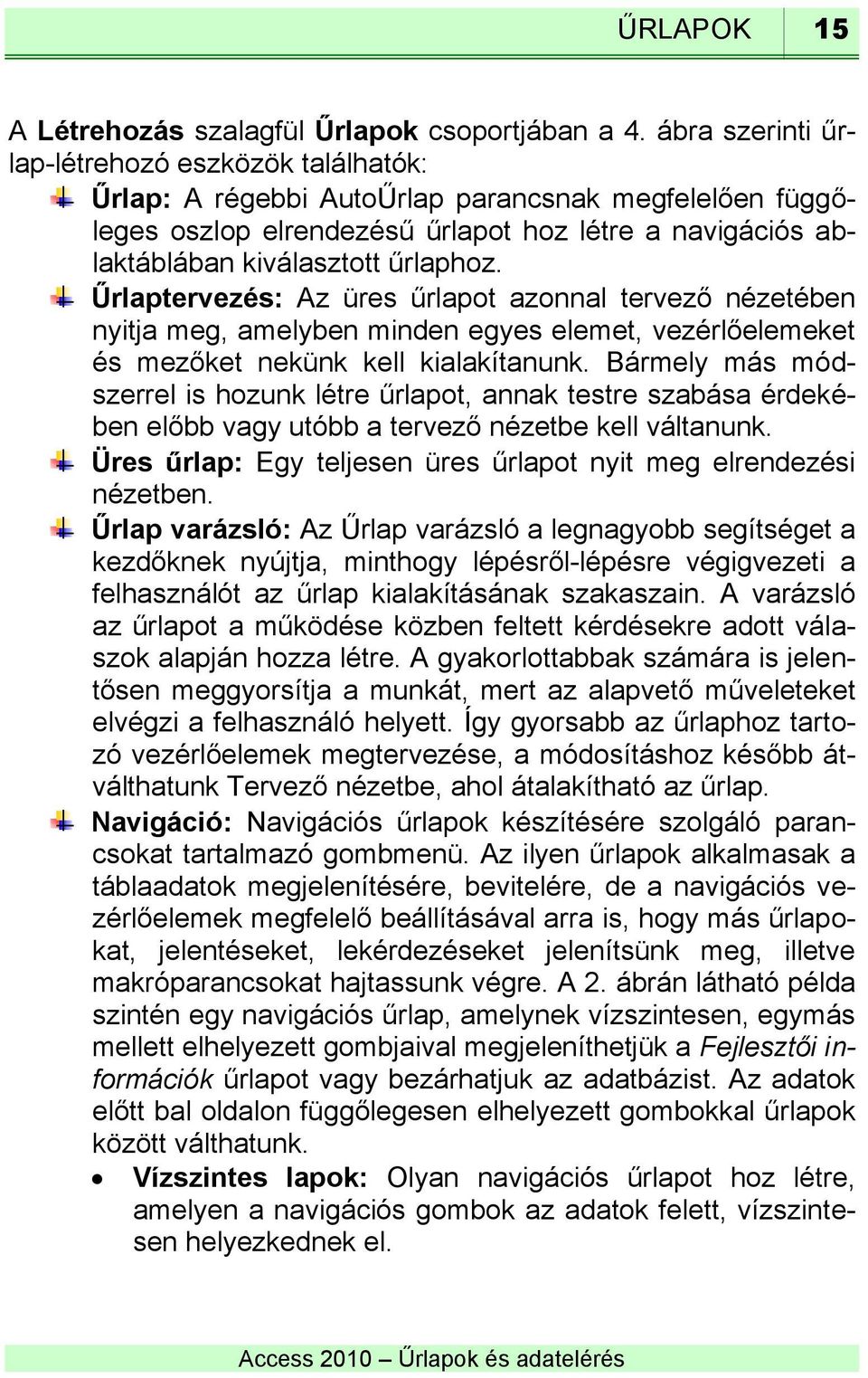 Űrlaptervezés: Az üres űrlapot azonnal tervező nézetében nyitja meg, amelyben minden egyes elemet, vezérlőelemeket és mezőket nekünk kell kialakítanunk.