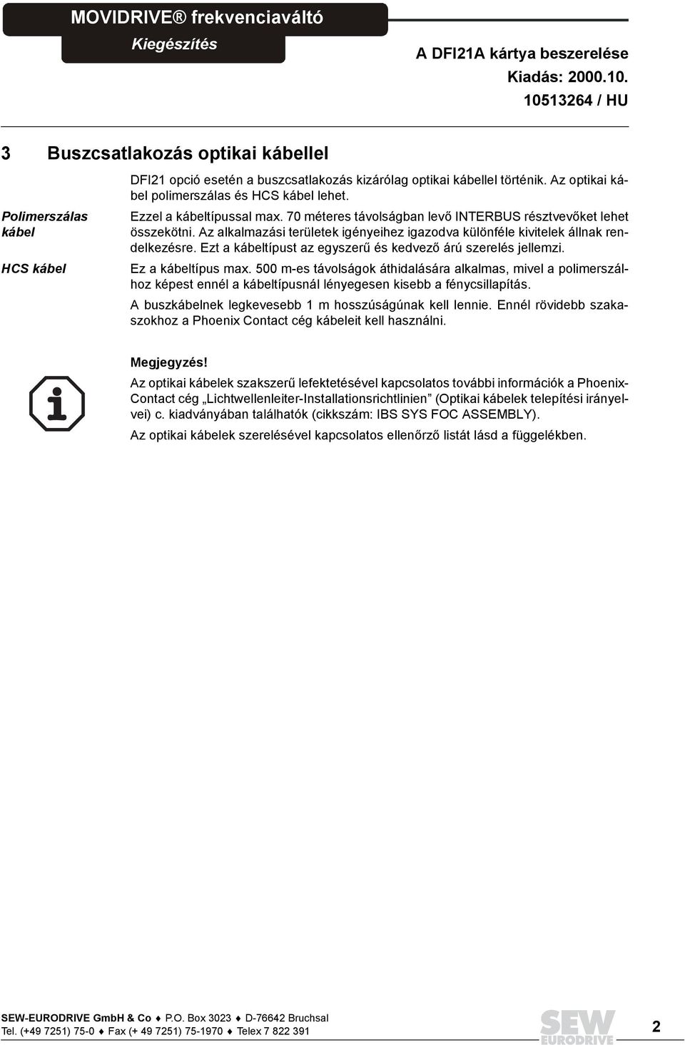 Az alkalmazási területek igényeihez igazodva különféle kivitelek állnak rendelkezésre. Ezt a kábeltípust az egyszerű és kedvező árú szerelés jellemzi. Ez a kábeltípus max.