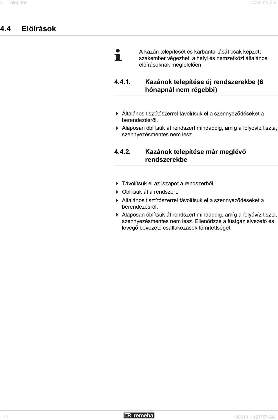 4 Alaposan öblítsük át rendszert mindaddig, amíg a folyóvíz tiszta, szennyezésmentes nem lesz. 4.4.2. Kazánok telepítése már meglévő rendszerekbe 4 Távolítsuk el az iszapot a rendszerből.