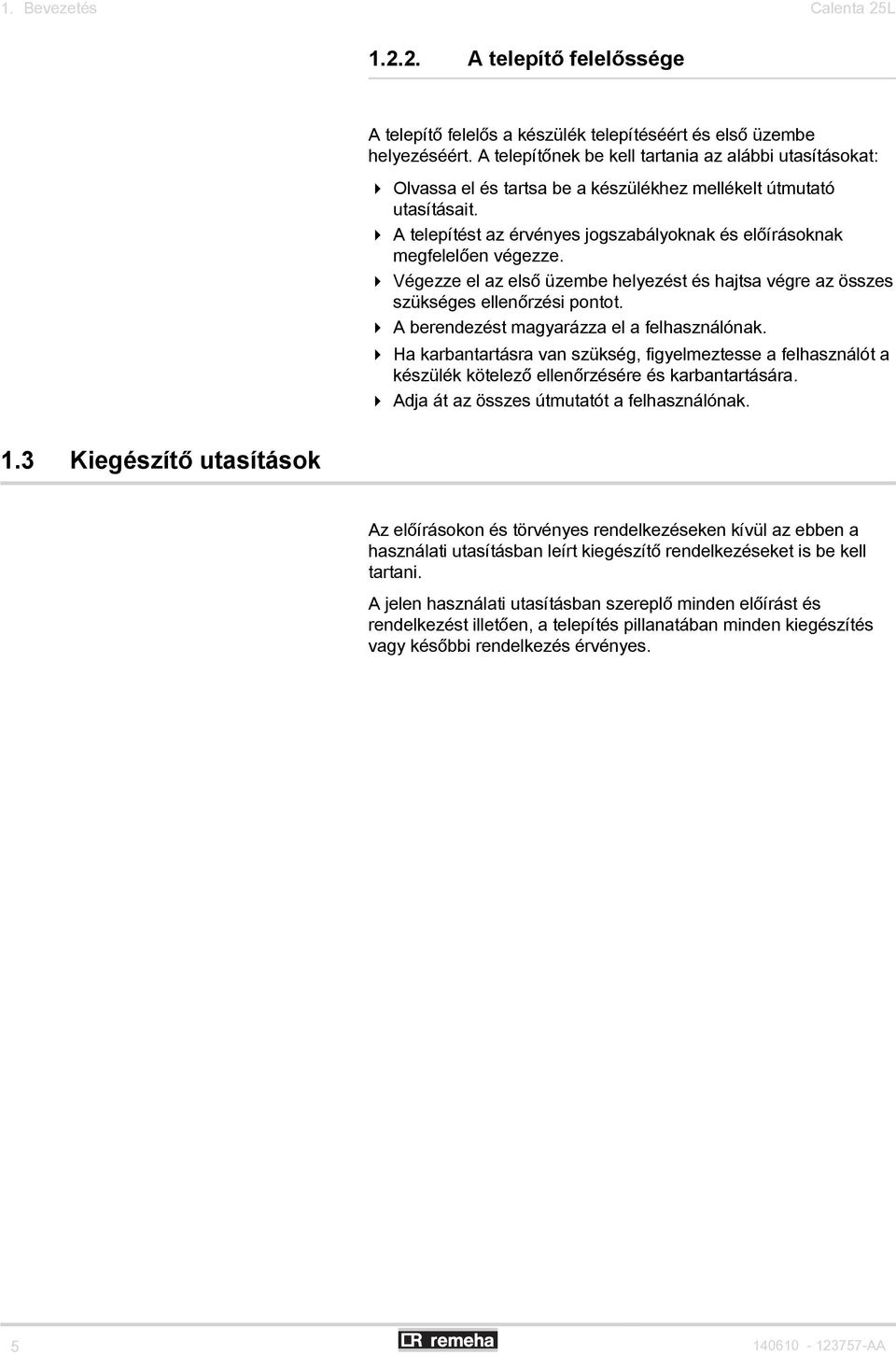 4 A telepítést az érvényes jogszabályoknak és előírásoknak megfelelően végezze. 4 Végezze el az első üzembe helyezést és hajtsa végre az összes szükséges ellenőrzési pontot.