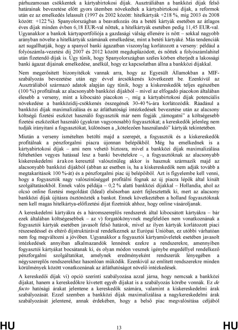 míg 2003 és 2008 között: +122 %). Spanyolországban a beavatkozás óta a betéti kártyák esetében az átlagos éves díjak minden évben 6,18 EUR-val nőttek, a hitelkártyák esetében pedig 11,45 EUR-val.