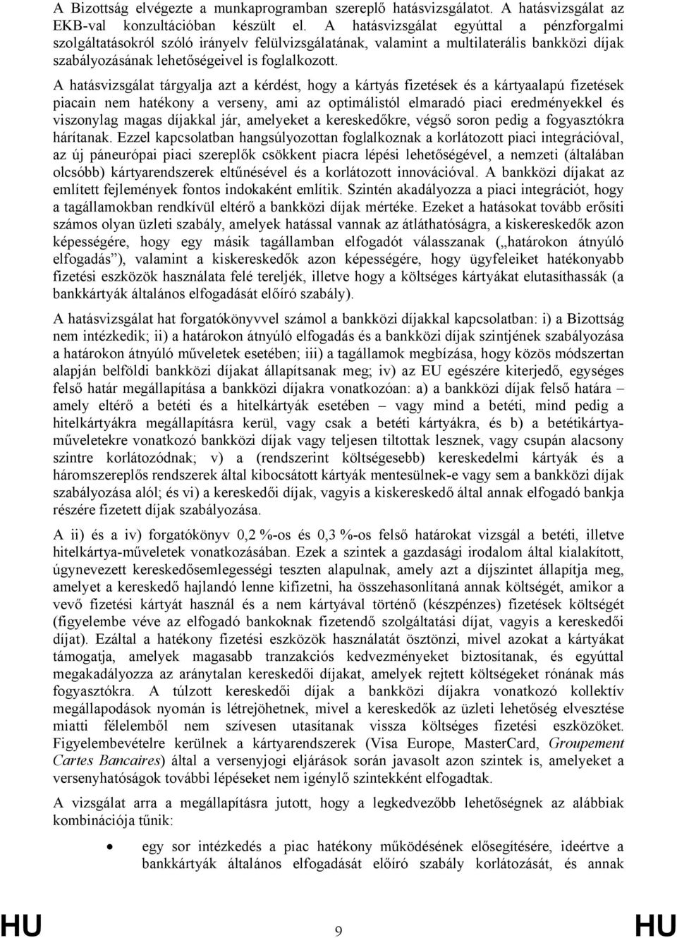 A hatásvizsgálat tárgyalja azt a kérdést, hogy a kártyás fizetések és a kártyaalapú fizetések piacain nem hatékony a verseny, ami az optimálistól elmaradó piaci eredményekkel és viszonylag magas