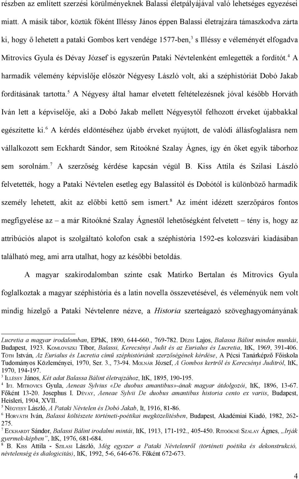 Dévay József is egyszerűn Pataki Névtelenként emlegették a fordítót. 4 A harmadik vélemény képvislője először Négyesy László volt, aki a széphistóriát Dobó Jakab fordításának tartotta.