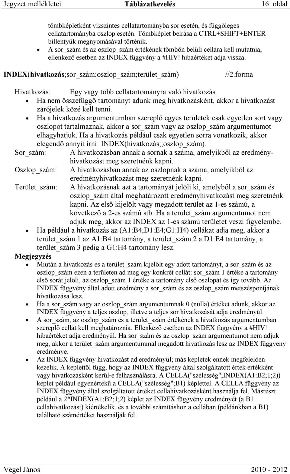 hibaértéket adja vissza. INDEX(hivatkozás;sor_szám;oszlop_szám;terület_szám) //2.forma Hivatkozás: Egy vagy több cellatartományra való hivatkozás.