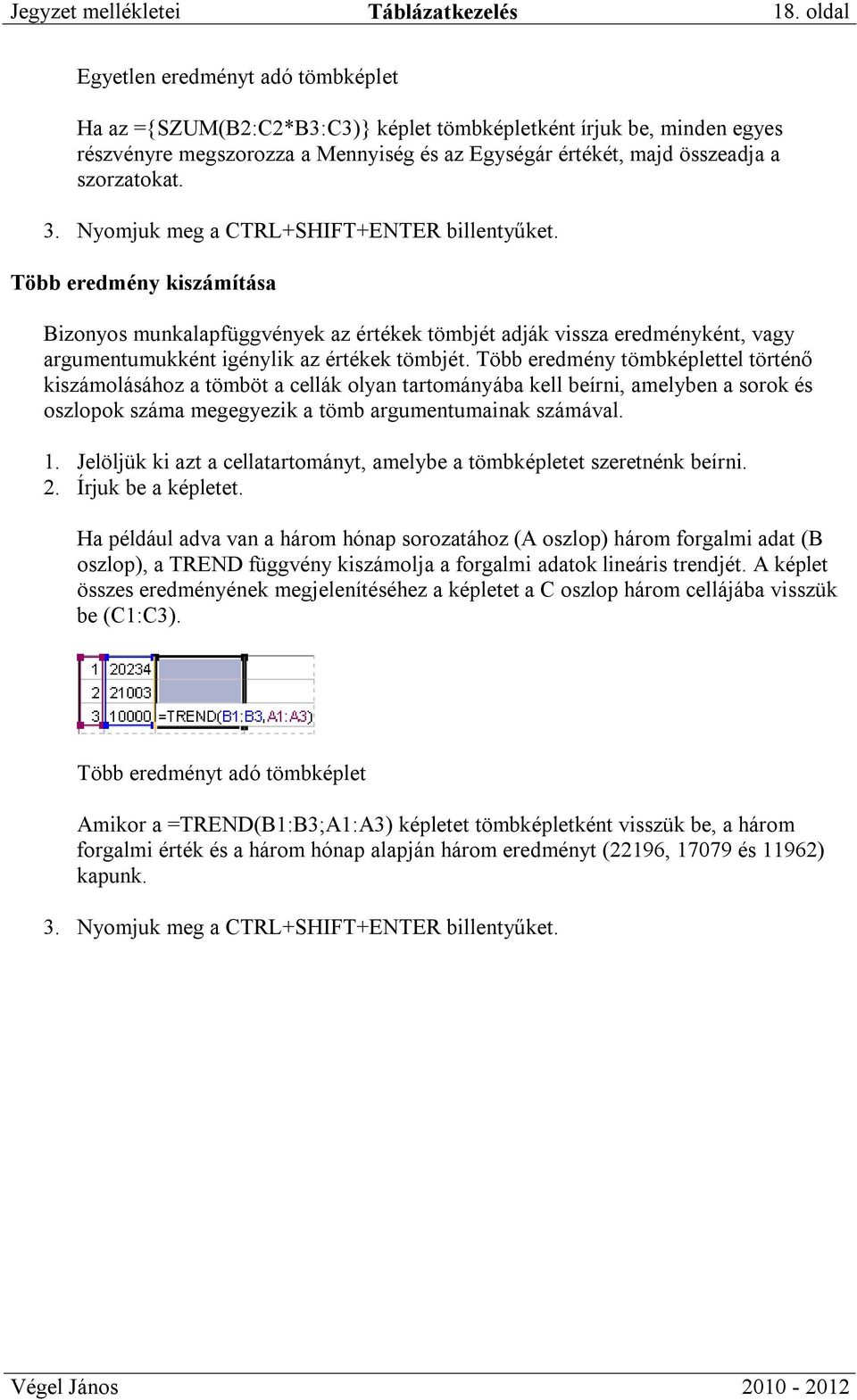 3. Nyomjuk meg a CTRL+SHIFT+ENTER billentyűket. Több eredmény kiszámítása Bizonyos munkalapfüggvények az értékek tömbjét adják vissza eredményként, vagy argumentumukként igénylik az értékek tömbjét.