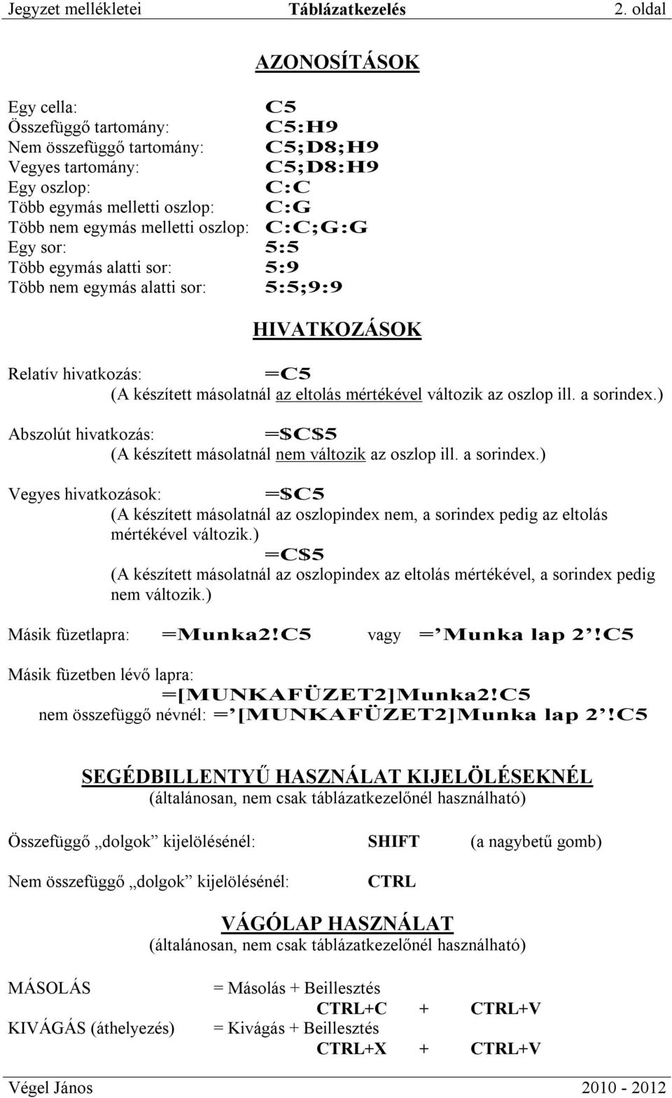 oszlop: C:C;G:G Egy sor: 5:5 Több egymás alatti sor: 5:9 Több nem egymás alatti sor: 5:5;9:9 HIVATKOZÁSOK Relatív hivatkozás: =C5 (A készített másolatnál az eltolás mértékével változik az oszlop ill.