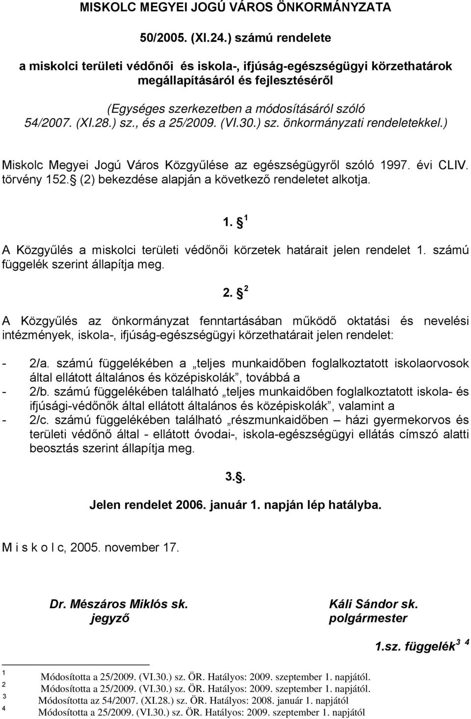 (VI.30.) sz. önkormányzati rendeletekkel.) Miskolc Megyei Jogú Város Közgyűlése az egészségügyről szóló 1997. évi CLIV. törvény 152. (2) bekezdése alapján a következő rendeletet alkotja. 1. 1 A Közgyűlés a miskolci területi védőnői körzetek határait jelen rendelet 1.